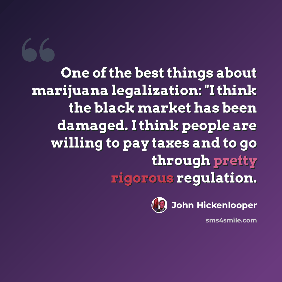 “One of the best things about marijuana legalization: "I think the black market has been damaged. I think people are willing to pay taxes and to go through pretty rigorous regulation.” quote by John Hickenlooper