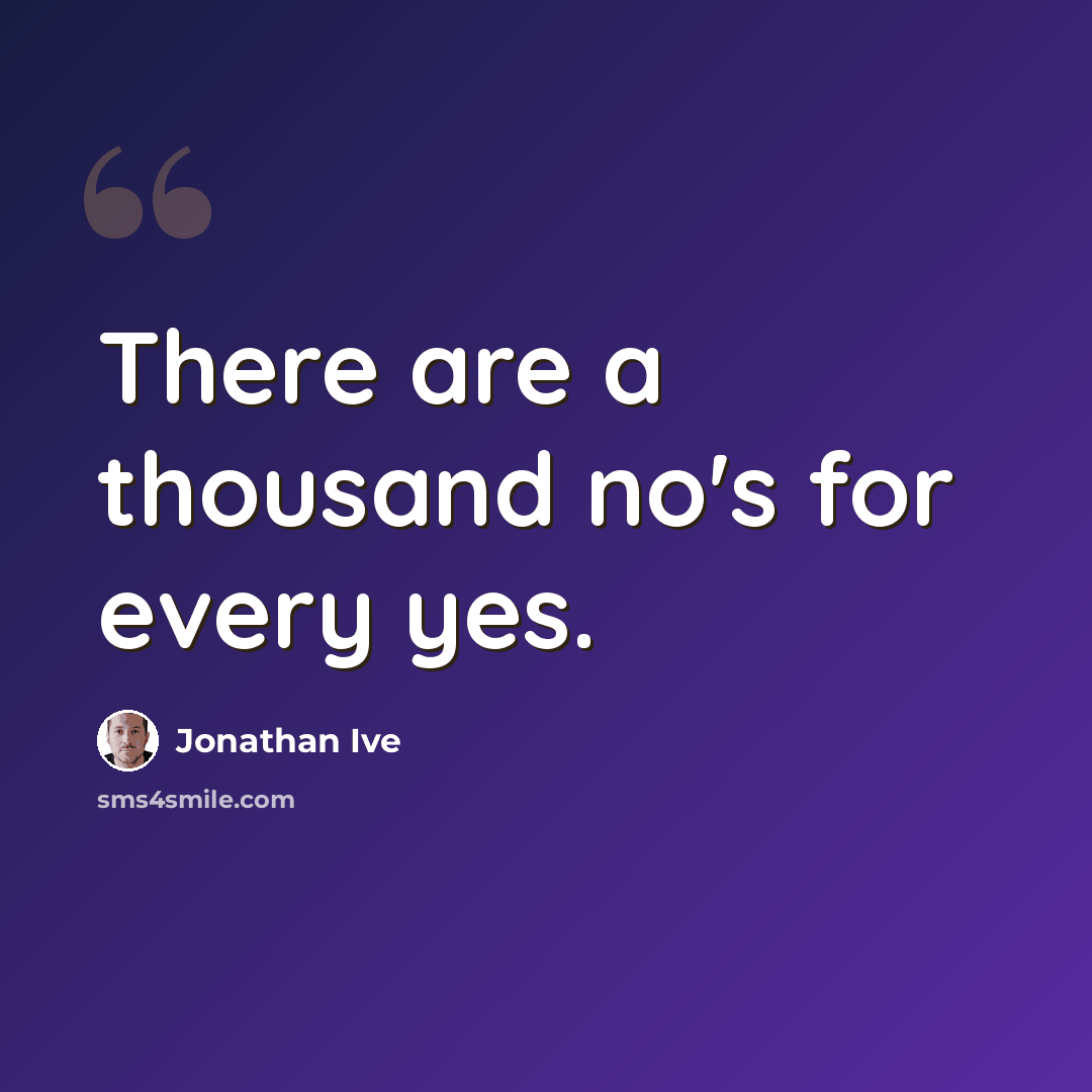 “There are a thousand no's for every yes.” quote by Jonathan Ive