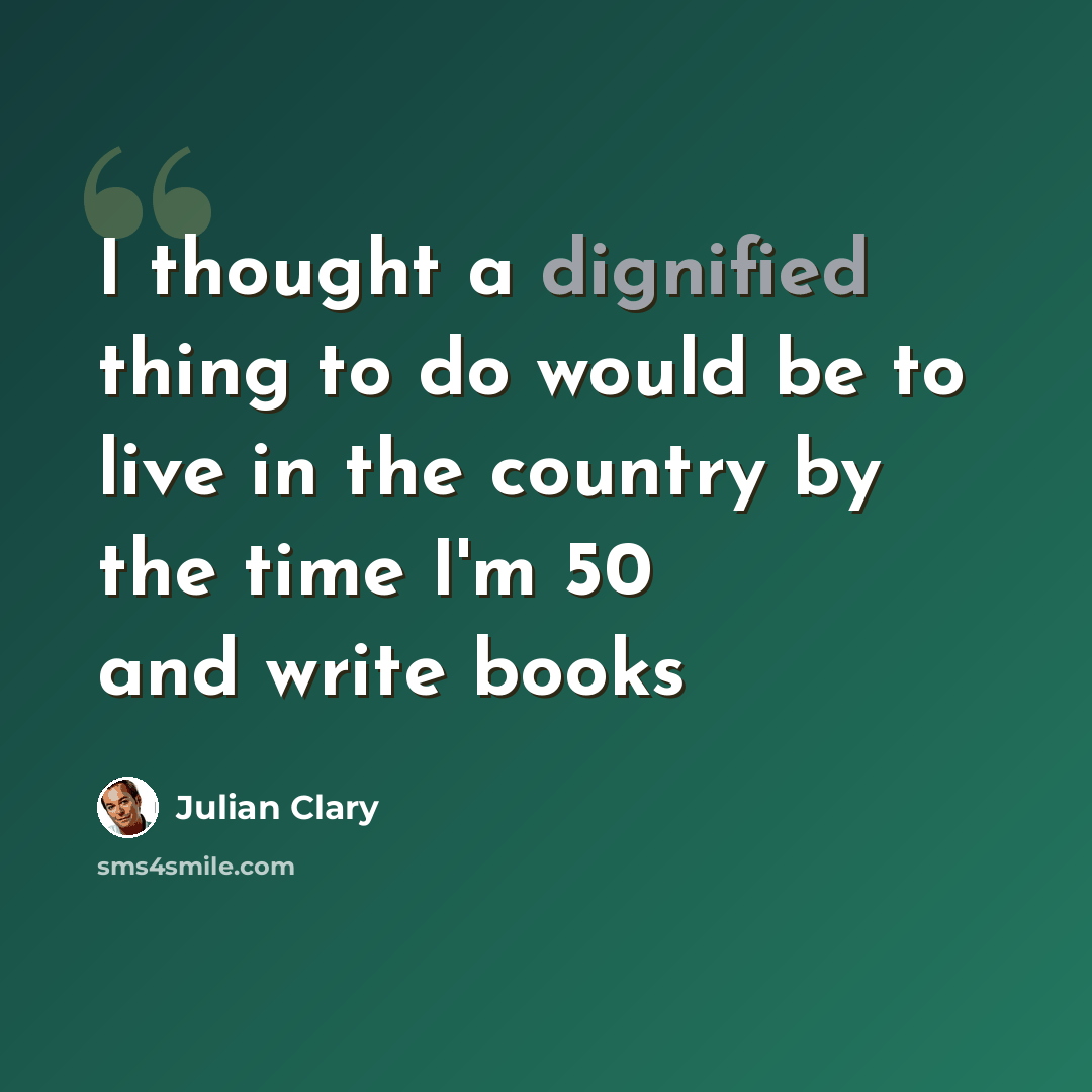 “I thought a dignified thing to do would be to live in the country by the time I'm 50 and write books” quote by Julian Clary