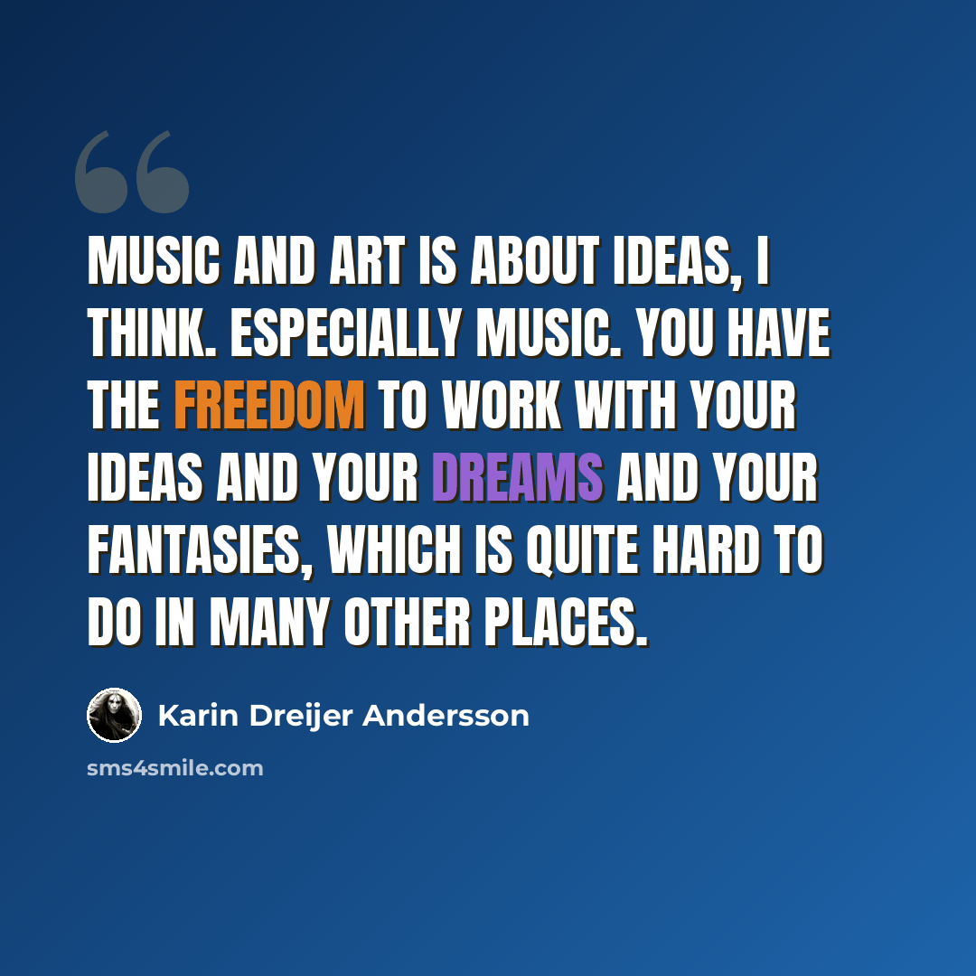 “Music and art is about ideas, I think. Especially music. You have the freedom to work with your ideas and your dreams and your fantasies, which is quite hard to do in many other places.” quote by Karin Dreijer Andersson