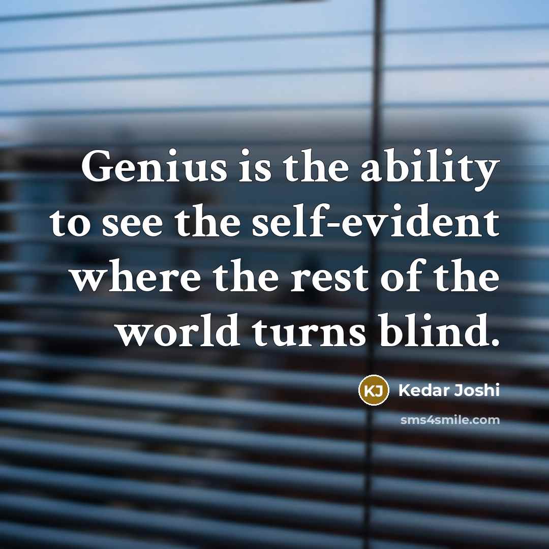 “Genius is the ability to see the self-evident where the rest of the world turns blind.” quote by Kedar Joshi