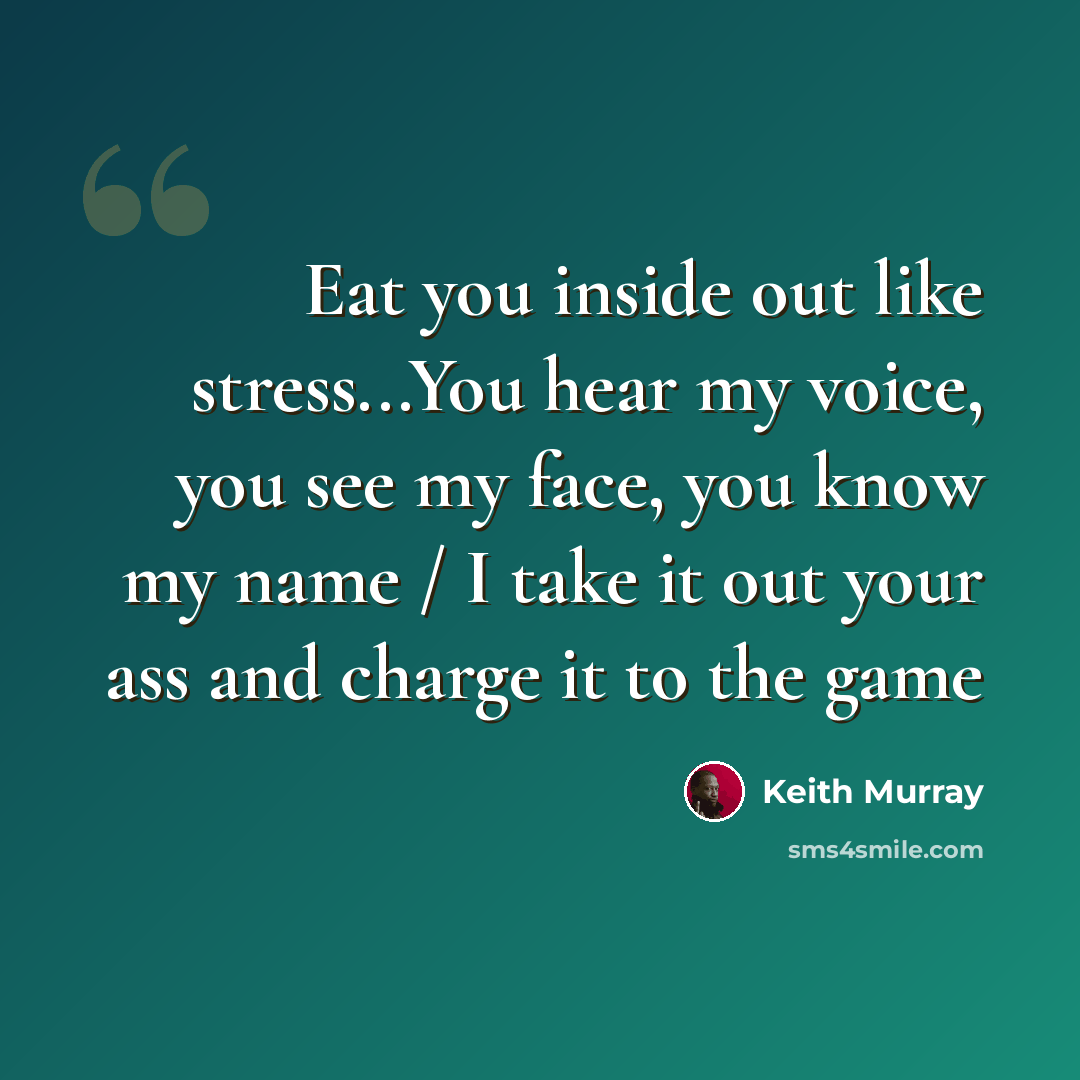 “Eat you inside out like stress...You hear my voice, you see my face, you know my name / I take it out your ass and charge it to the game” quote by Keith Murray