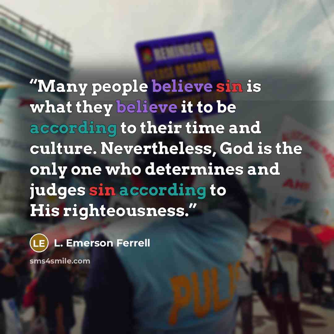 “Many people believe sin is what they believe it to be according to their time and culture. Nevertheless, God is the only one who determines and judges sin according to His righteousness.” quote by L. Emerson Ferrell