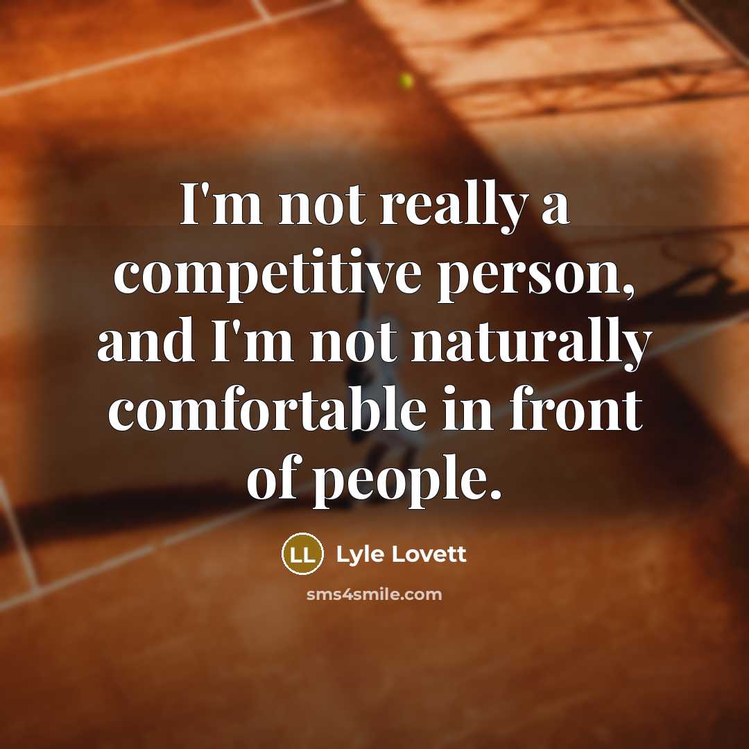 “I'm not really a competitive person, and I'm not naturally comfortable in front of people.” quote by Lyle Lovett