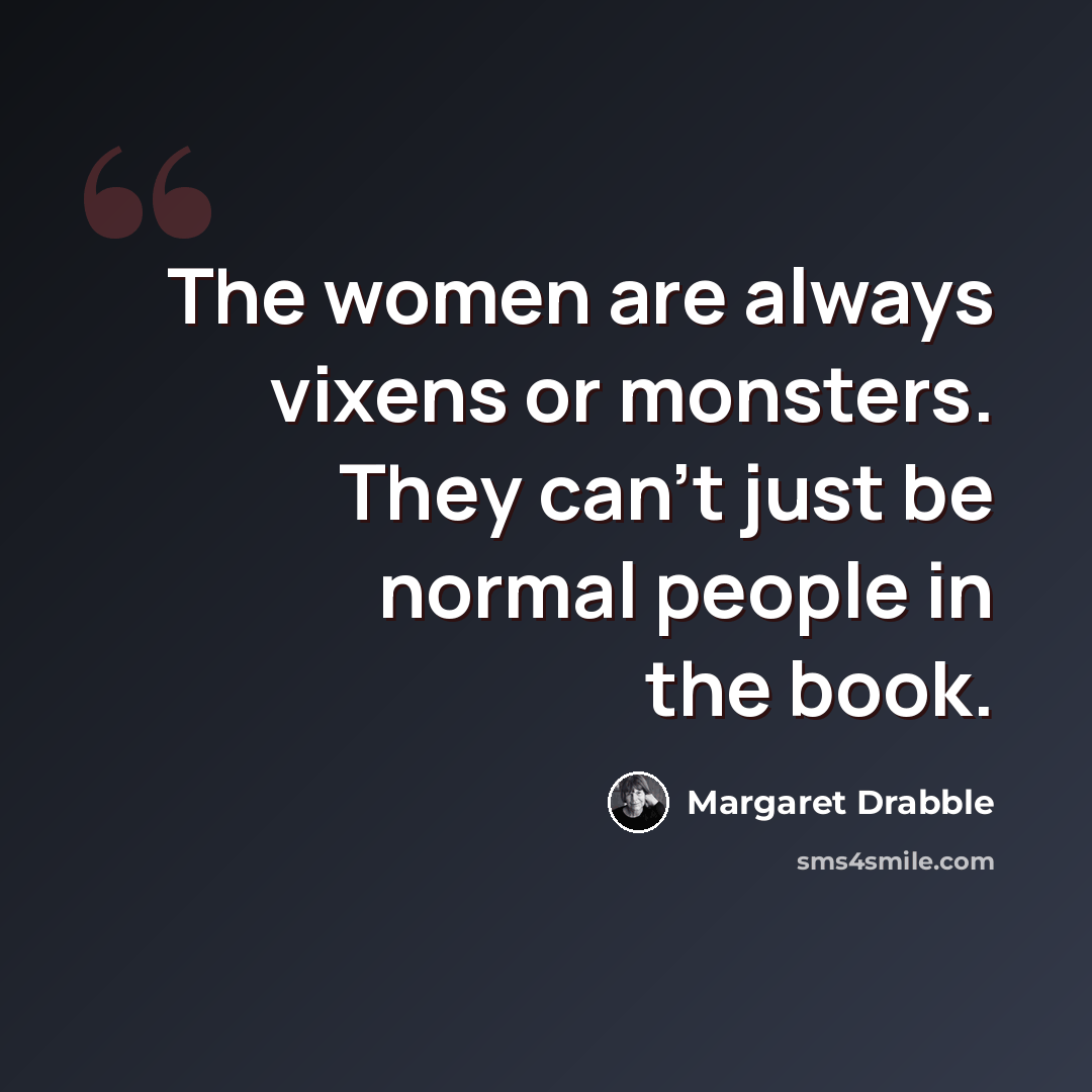 “The women are always vixens or monsters. They can't just be normal people in the book.” quote by Margaret Drabble