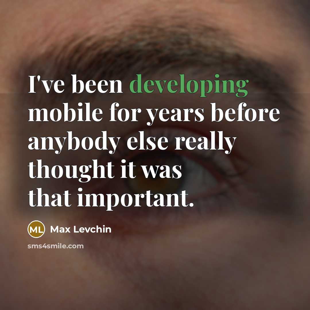 “I've been developing mobile for years before anybody else really thought it was that important.” quote by Max Levchin