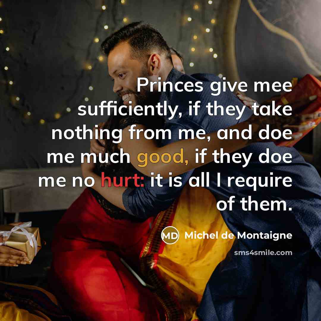“Princes give mee sufficiently, if they take nothing from me, and doe me much good, if they doe me no hurt: it is all I require of them.” quote by Michel de Montaigne