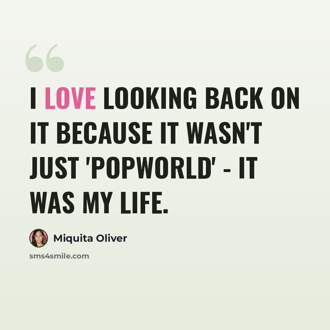 “I love looking back on it because it wasn't just 'Popworld' - it was my life.” quote by Miquita Oliver