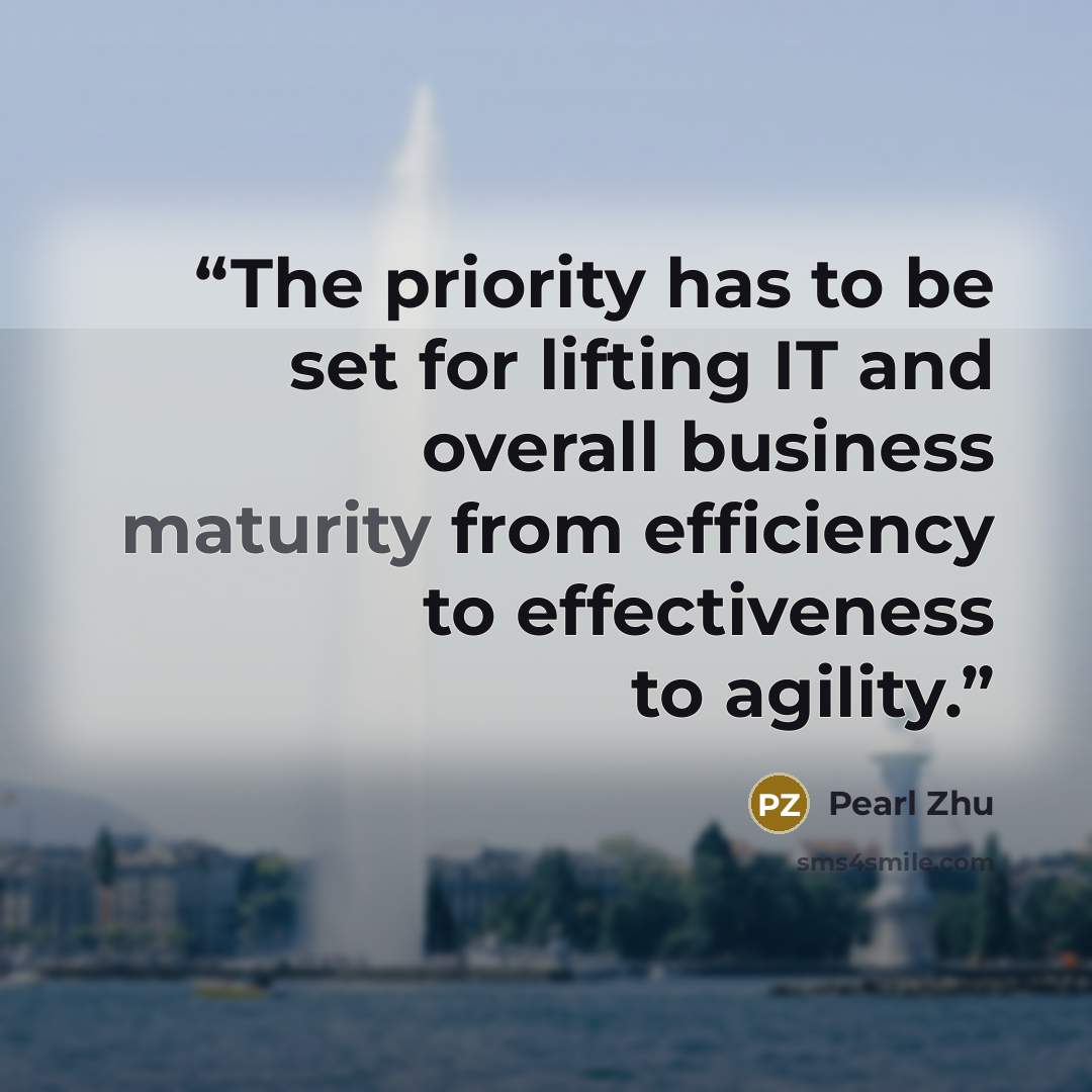 “The priority has to be set for lifting IT and overall business maturity from efficiency to effectiveness to agility.” quote by Pearl Zhu