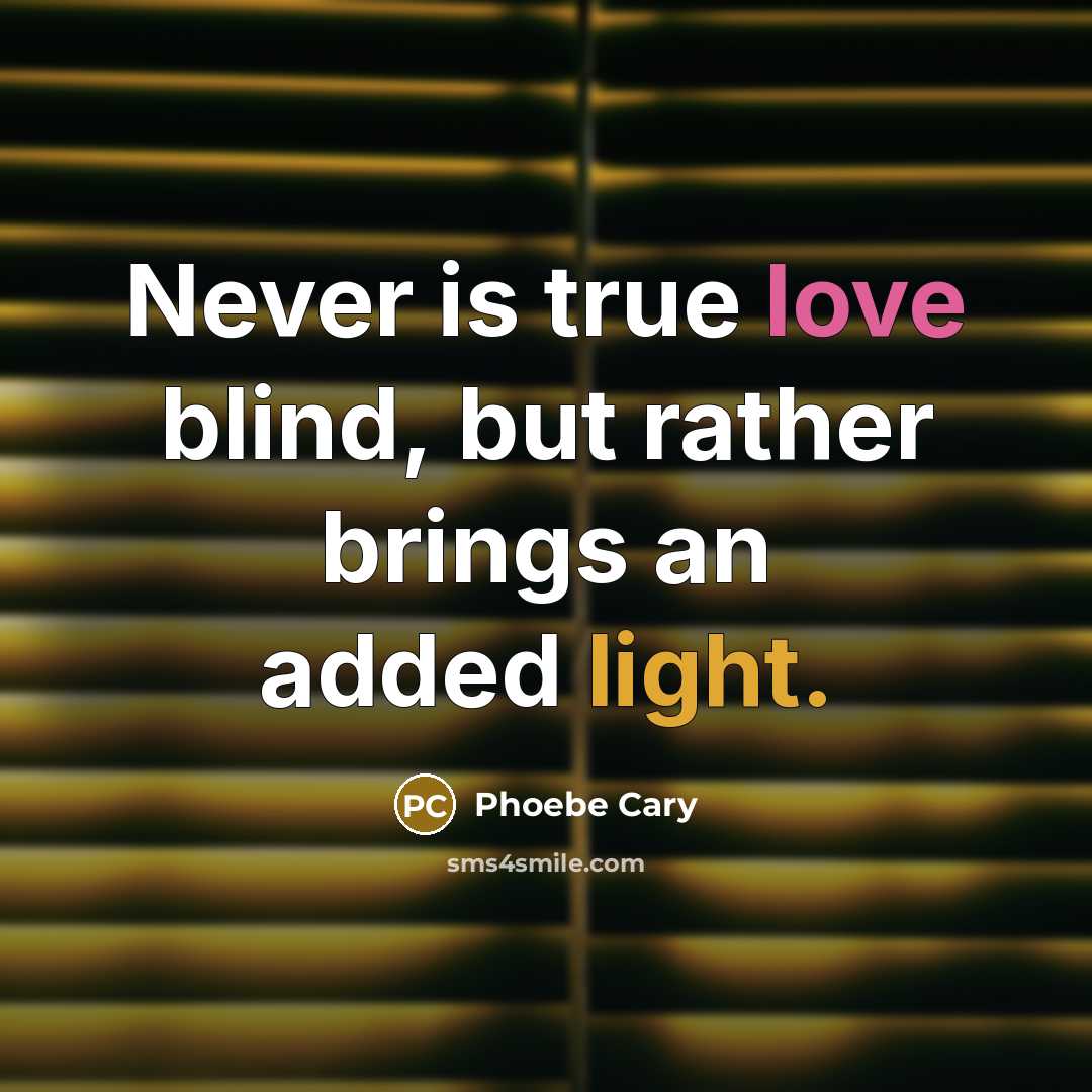 “Never is true love blind, but rather brings an added light.” quote by Phoebe Cary
