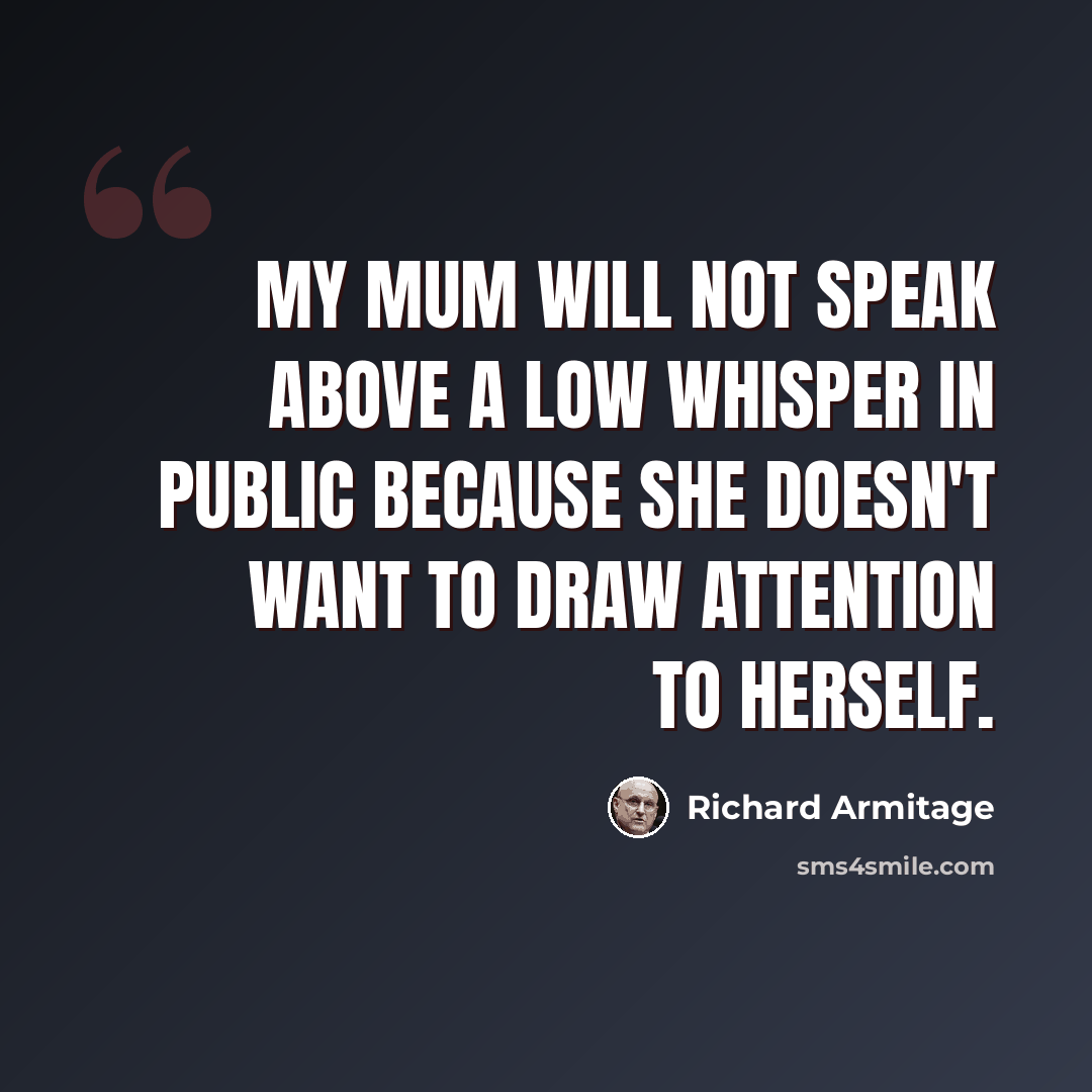 “My mum will not speak above a low whisper in public because she doesn't want to draw attention to herself.” quote by Richard Armitage