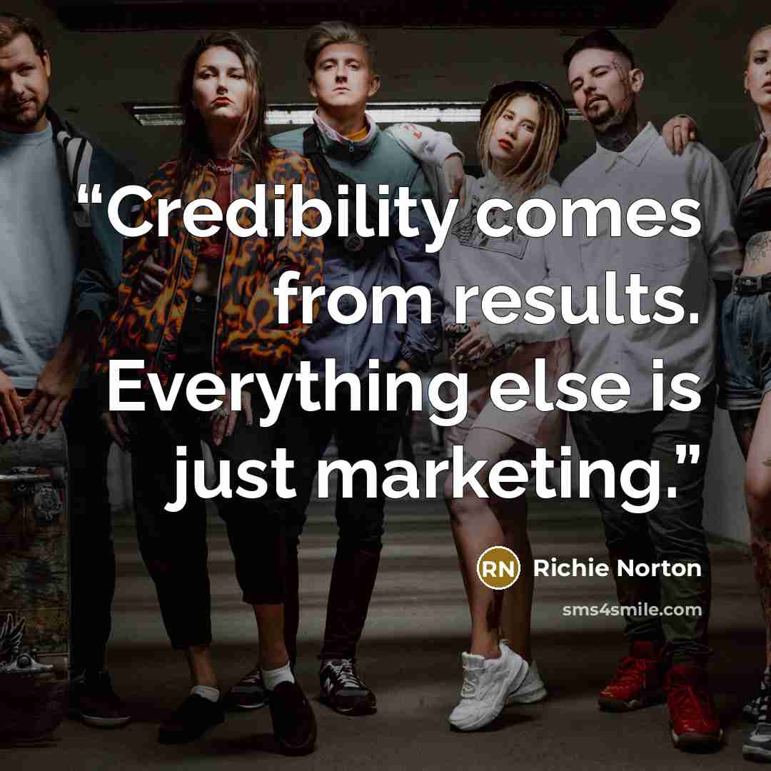 “Credibility comes from results. Everything else is just marketing.” quote by Richie Norton