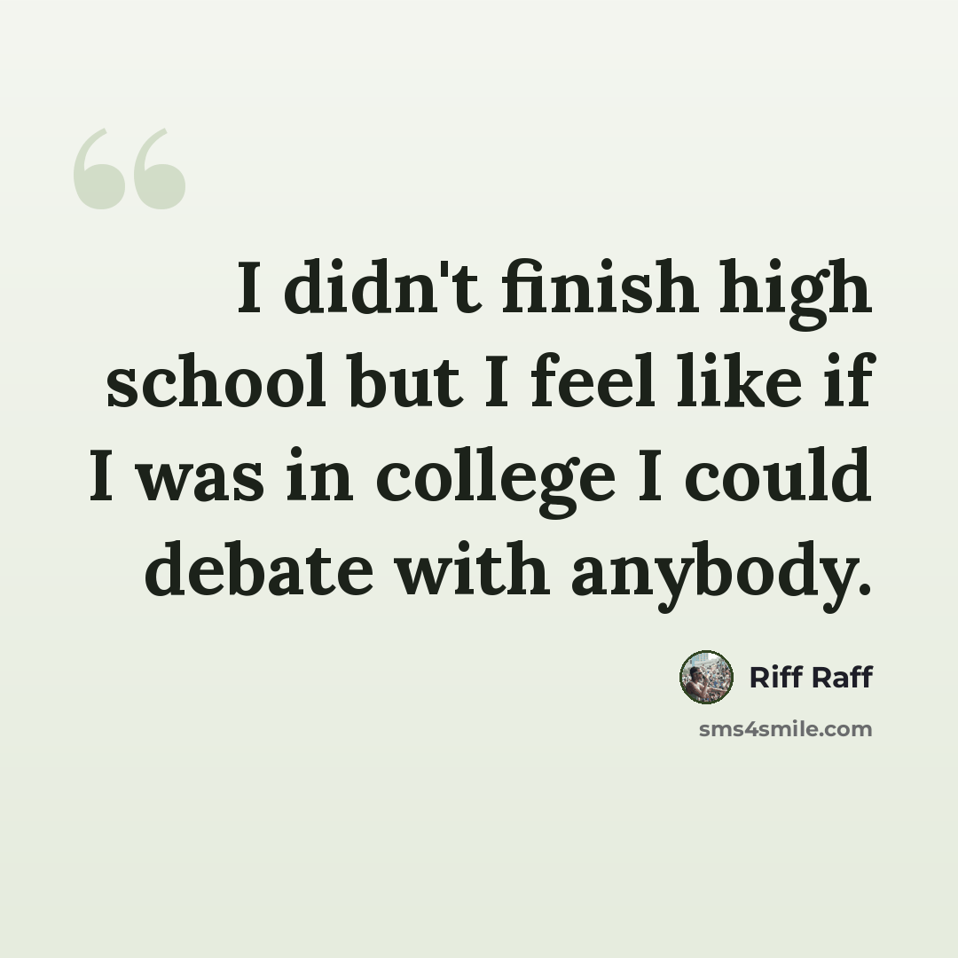 “I didn't finish high school but I feel like if I was in college I could debate with anybody.” quote by Riff Raff