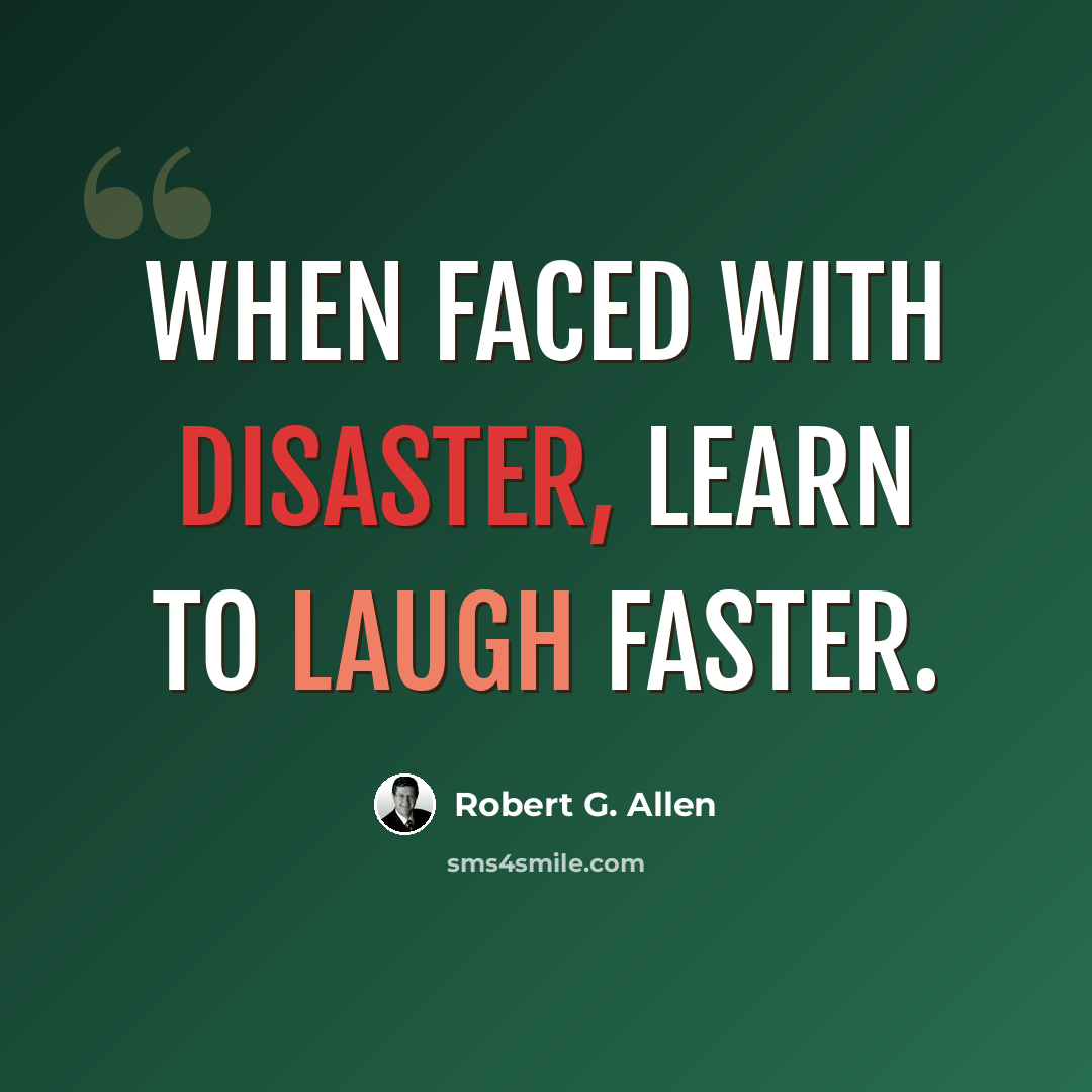 “When faced with disaster, learn to laugh faster.” quote by Robert G. Allen