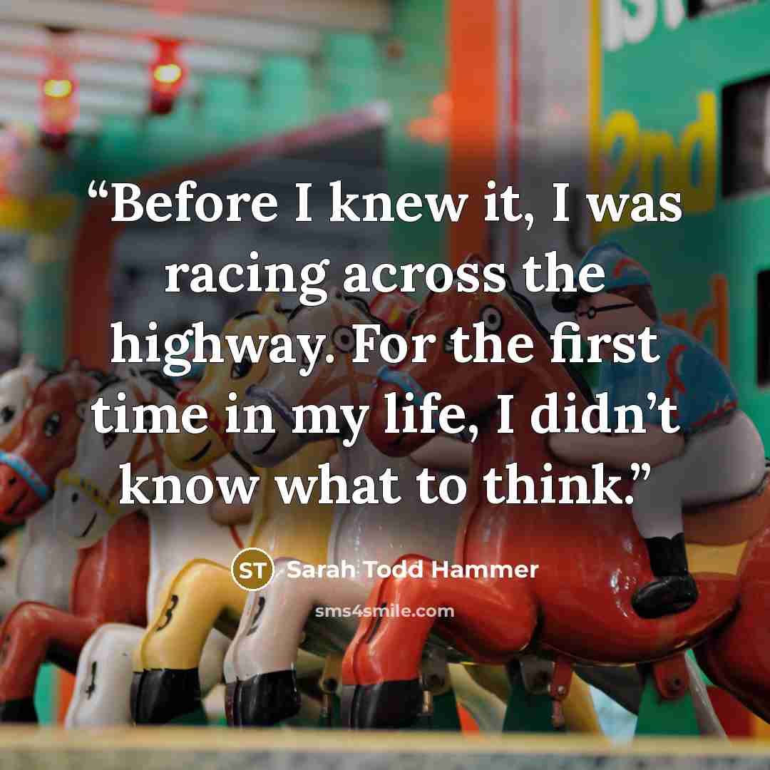 “Before I knew it, I was racing across the highway. For the first time in my life, I didn’t know what to think.” quote by Sarah Todd Hammer
