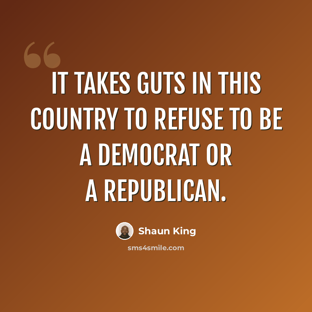 “It takes guts in this country to refuse to be a Democrat or a Republican.” quote by Shaun King