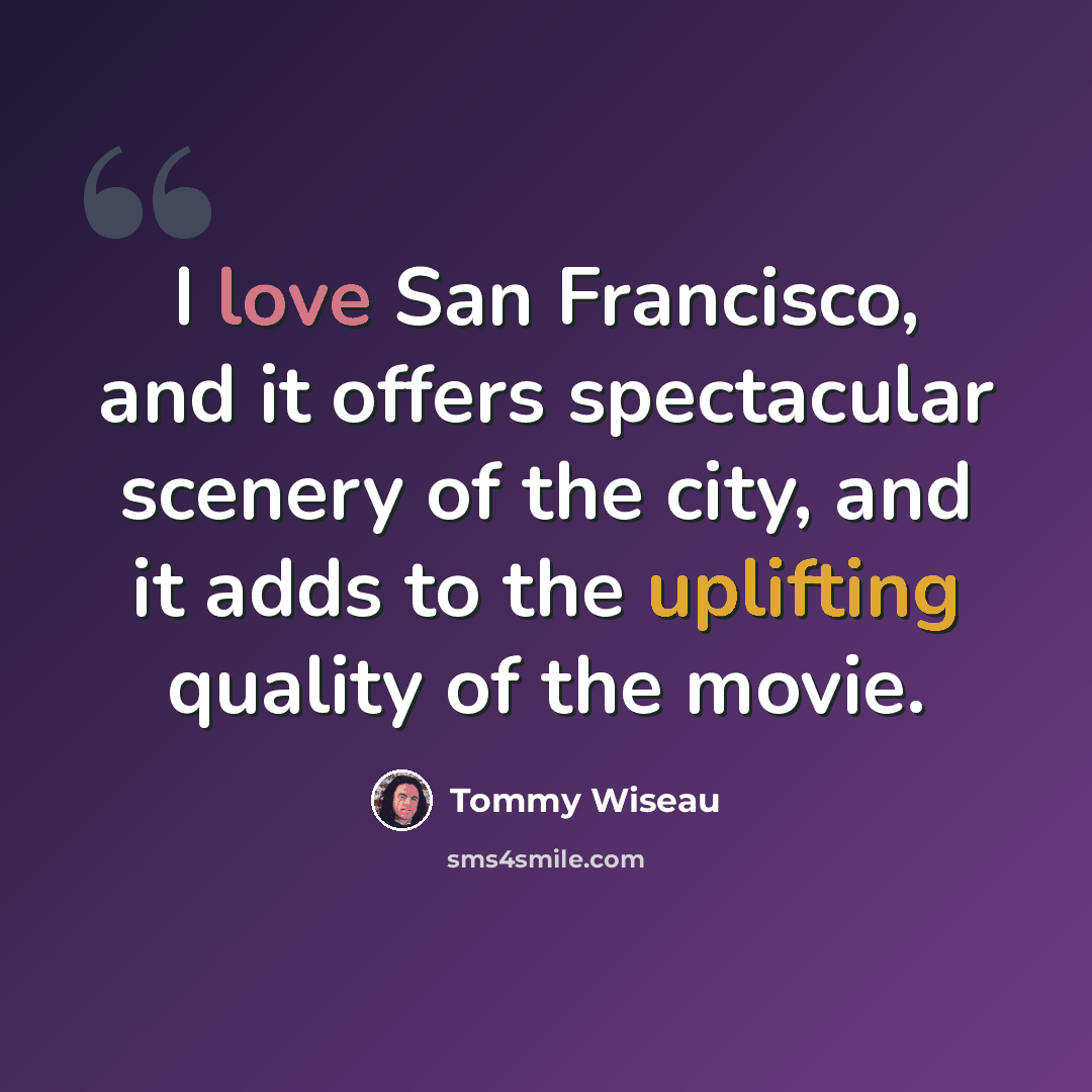 “I love San Francisco, and it offers spectacular scenery of the city, and it adds to the uplifting quality of the movie.” quote by Tommy Wiseau
