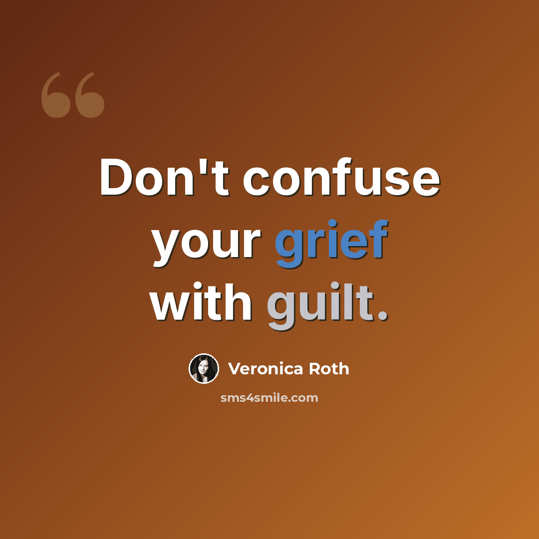 “Don't confuse your grief with guilt.” quote by Veronica Roth