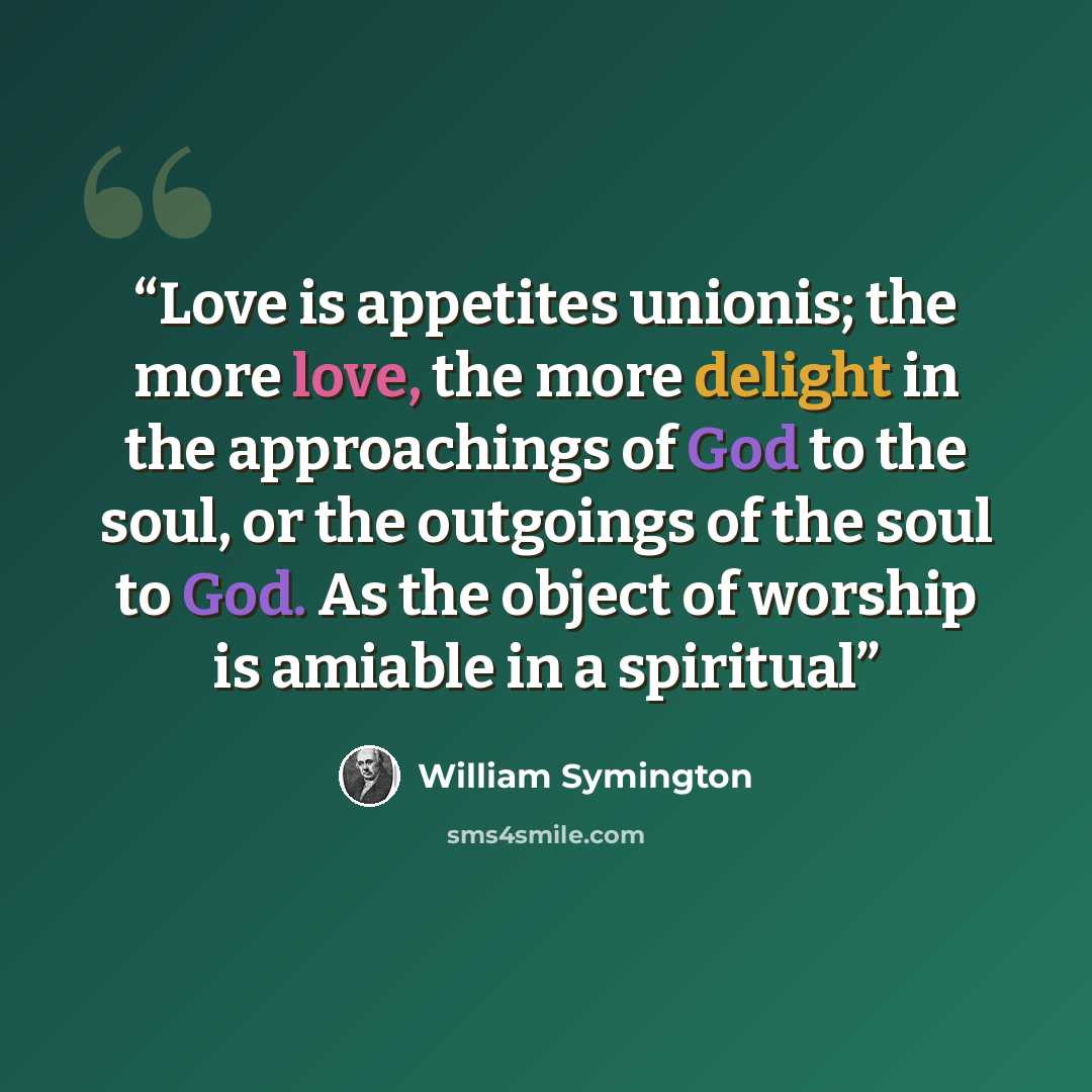 “Love is appetites unionis; the more love, the more delight in the approachings of God to the soul, or the outgoings of the soul to God. As the object of worship is amiable in a spiritual” quote by William Symington
