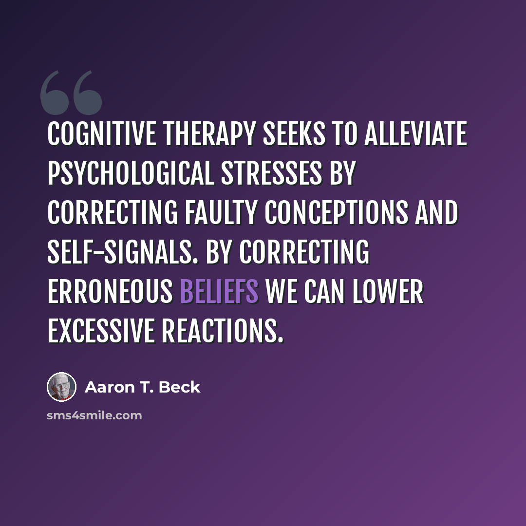 “Cognitive therapy seeks to alleviate psychological stresses by correcting faulty conceptions and self-signals. By correcting erroneous beliefs we can lower excessive reactions.” quote by Aaron T. Beck