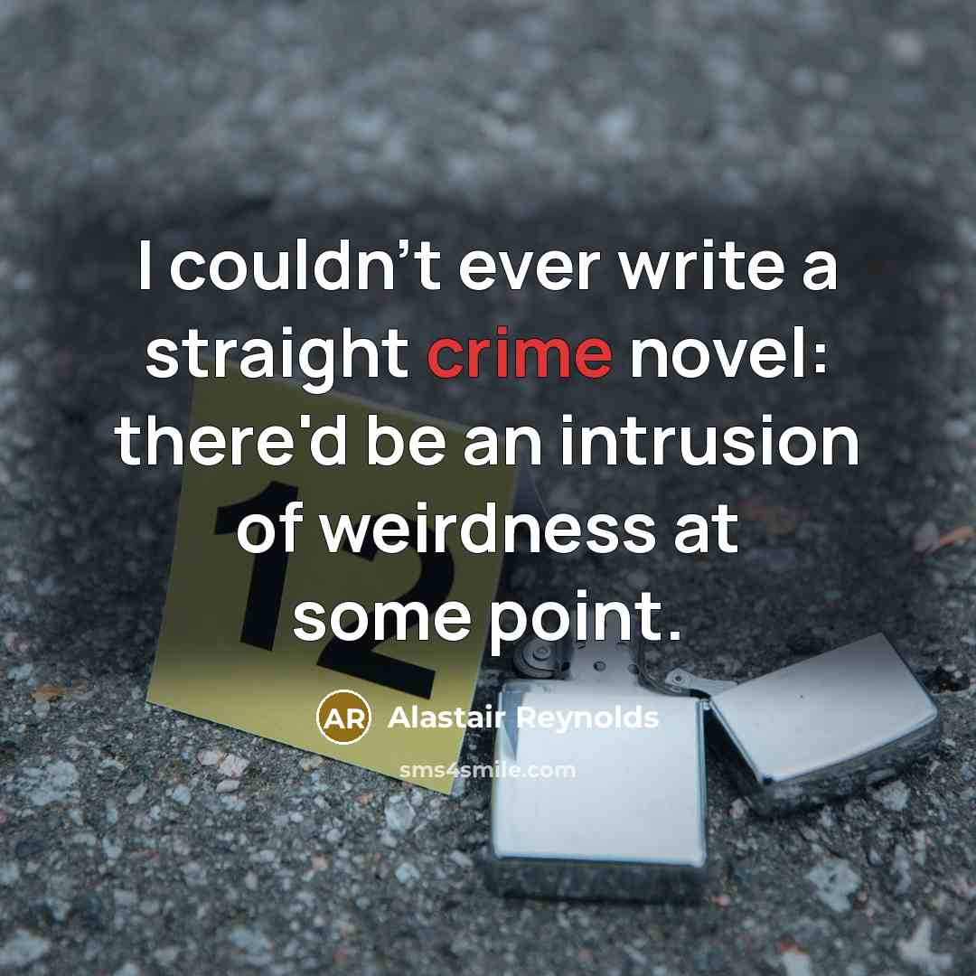 “I couldn't ever write a straight crime novel: there'd be an intrusion of weirdness at some point.” quote by Alastair Reynolds