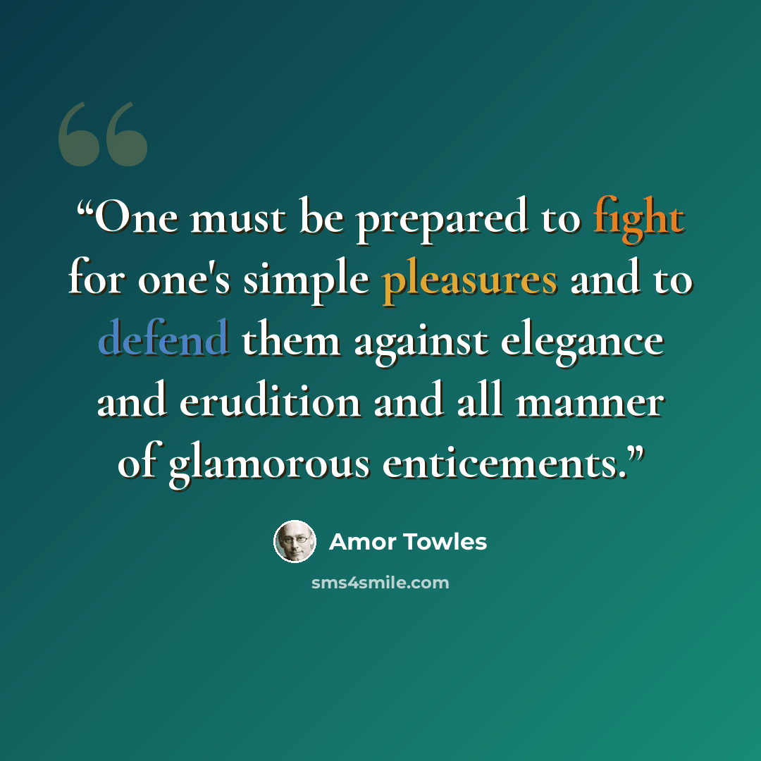 “One must be prepared to fight for one's simple pleasures and to defend them against elegance and erudition and all manner of glamorous enticements.” quote by Amor Towles