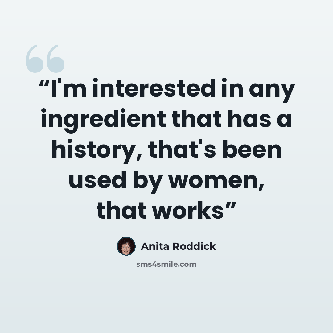 “I'm interested in any ingredient that has a history, that's been used by women, that works” quote by Anita Roddick