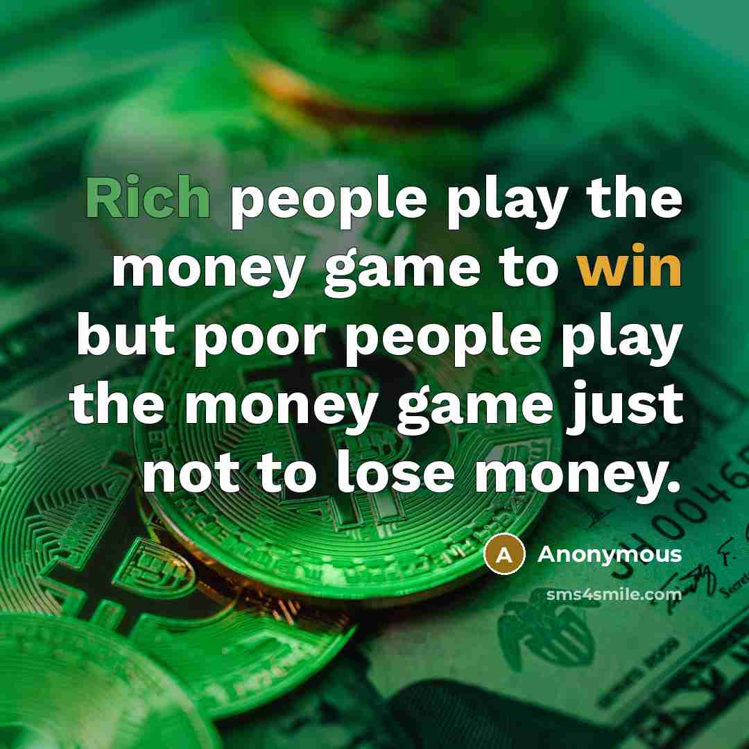 “Rich people play the money game to win but poor people play the money game just not to lose money.” quote by Anonymous