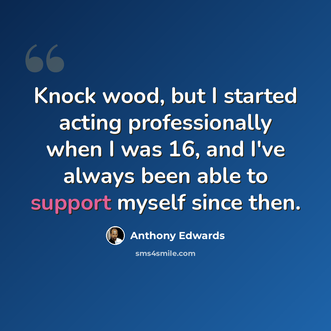“Knock wood, but I started acting professionally when I was 16, and I've always been able to support myself since then.” quote by Anthony Edwards
