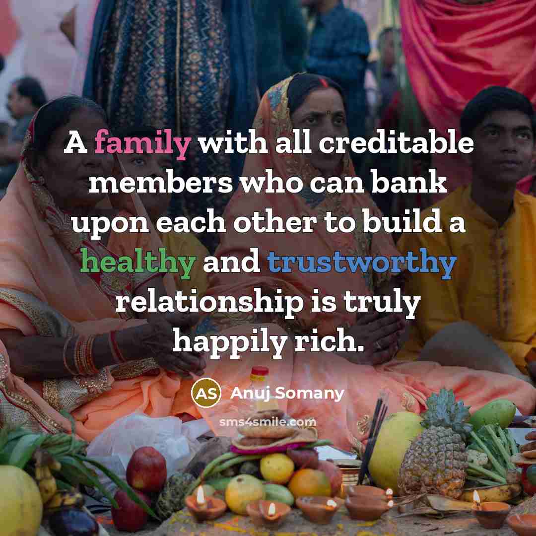 “A family with all creditable members who can bank upon each other to build a healthy and trustworthy relationship is truly happily rich.” quote by Anuj Somany