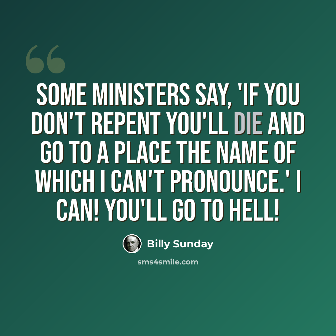 “Some ministers say, 'If you don't repent you'll die and go to a place the name of which I can't pronounce.' I can! You'll go to hell!” quote by Billy Sunday