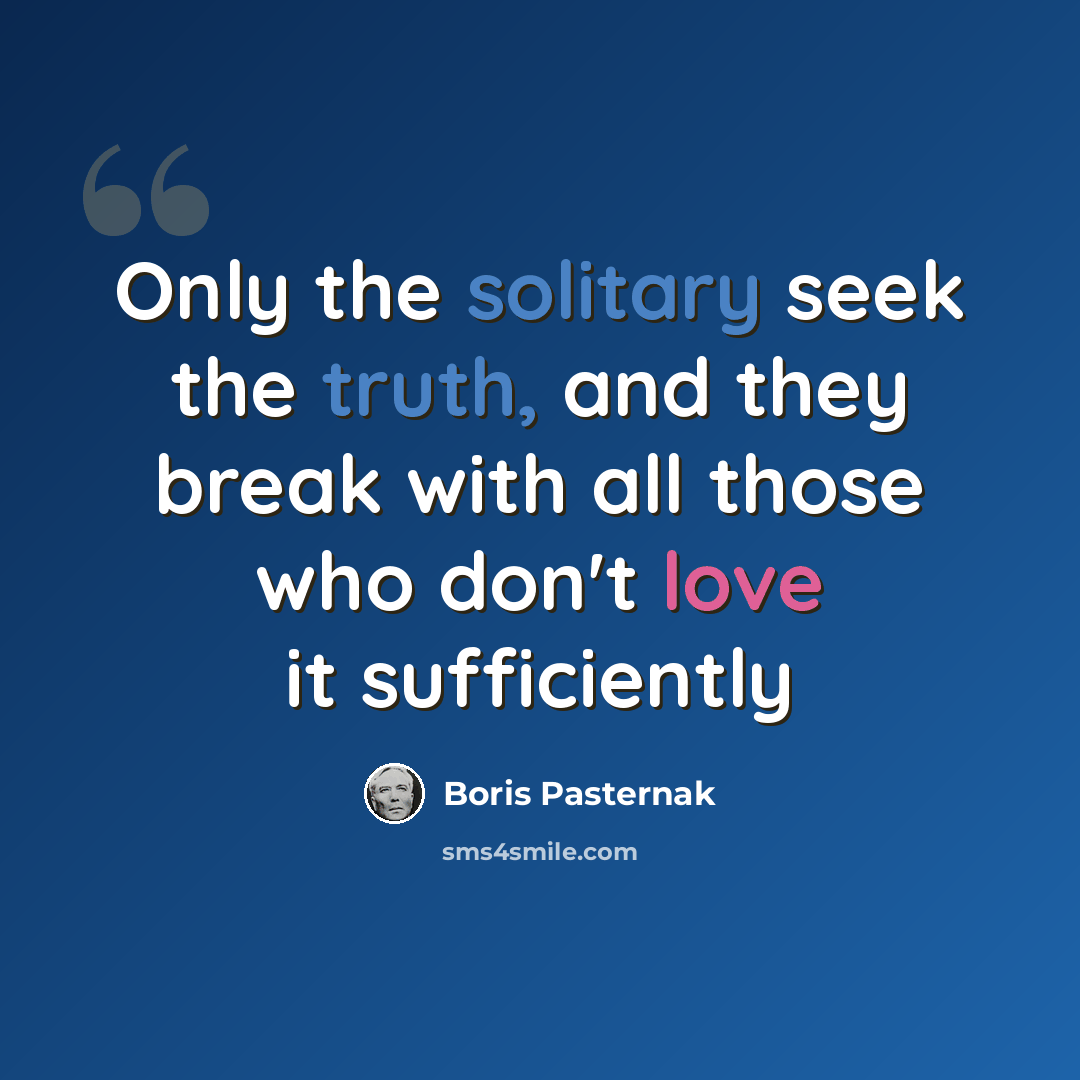 “Only the solitary seek the truth, and they break with all those who don't love it sufficiently” quote by Boris Pasternak