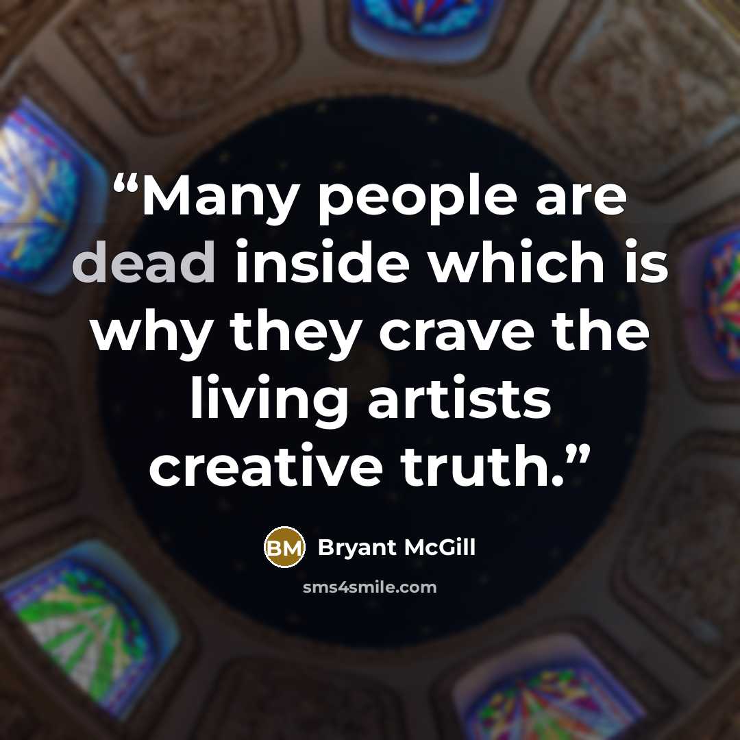 “Many people are dead inside which is why they crave the living artists creative truth.” quote by Bryant McGill