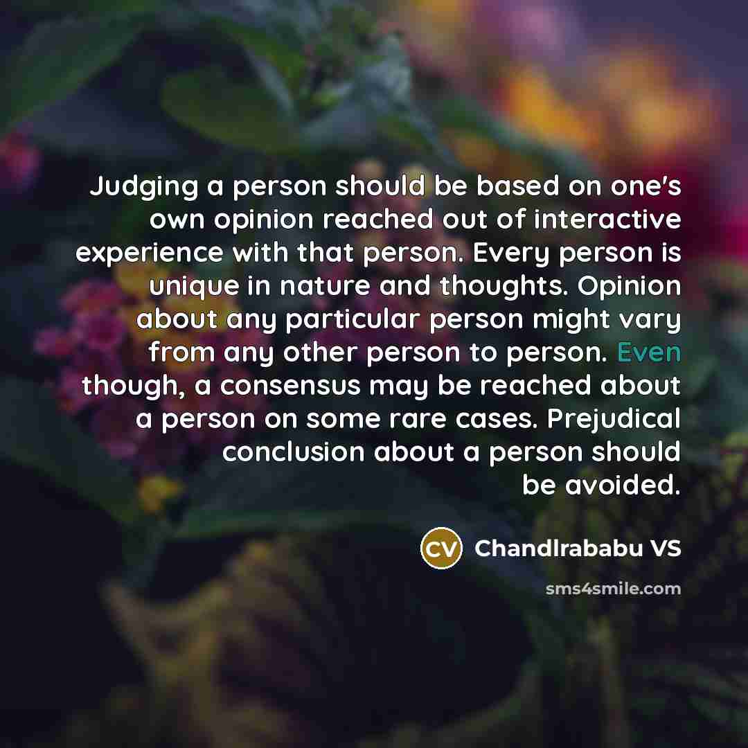 “Judging a person should be based on one's own opinion reached out of interactive experience with that person. Every person is unique in nature and thoughts. Opinion about any particular person might vary from any other person to person. Even though, a consensus may be reached about a person on…” quote by Chandlrababu VS
