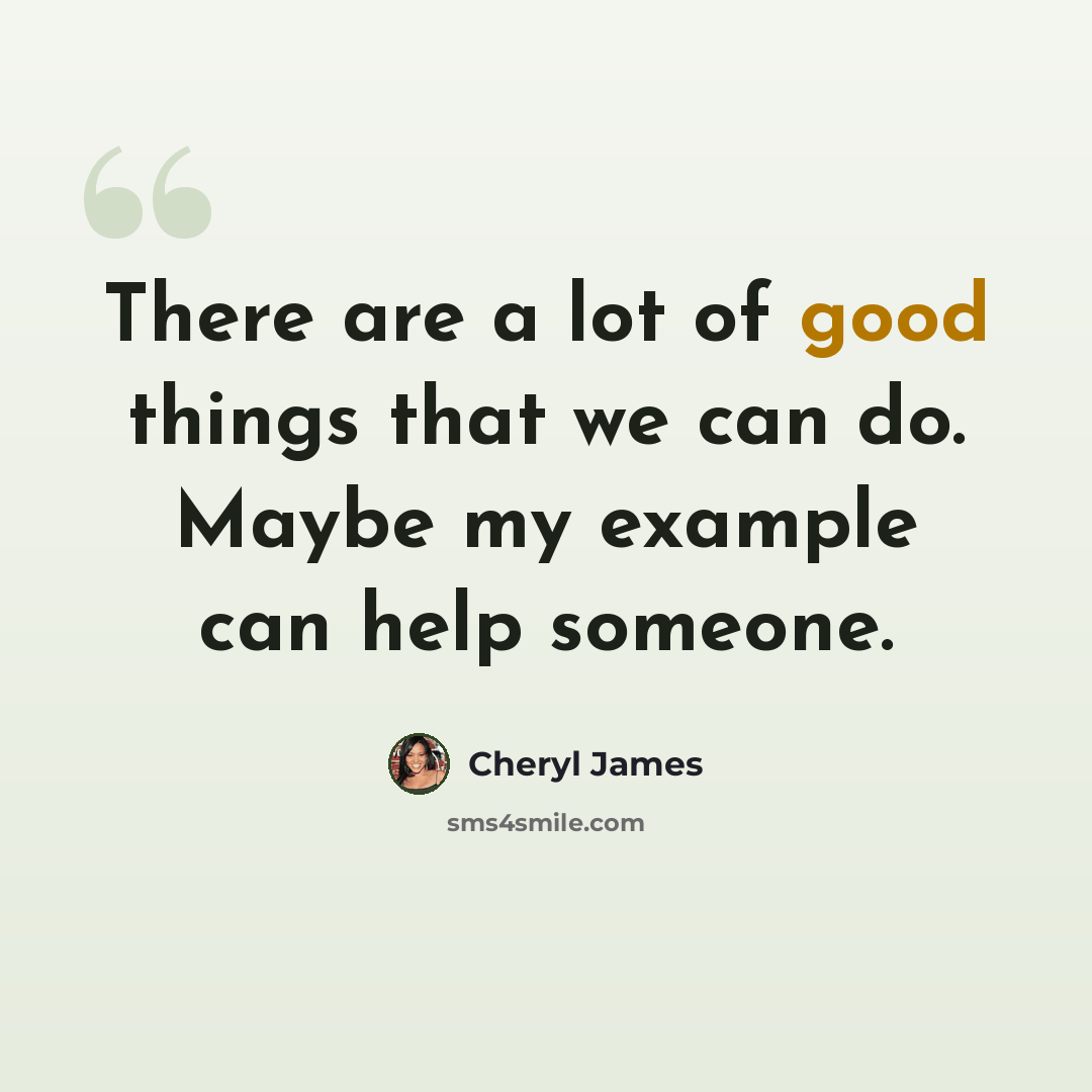 “There are a lot of good things that we can do. Maybe my example can help someone.” quote by Cheryl James