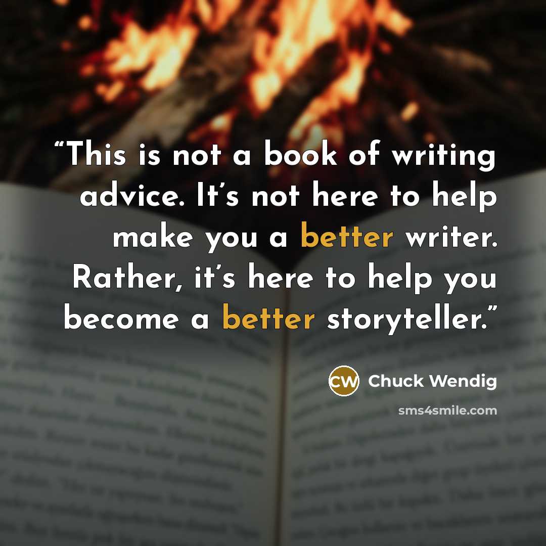 “This is not a book of writing advice. It’s not here to help make you a better writer. Rather, it’s here to help you become a better storyteller.” quote by Chuck Wendig