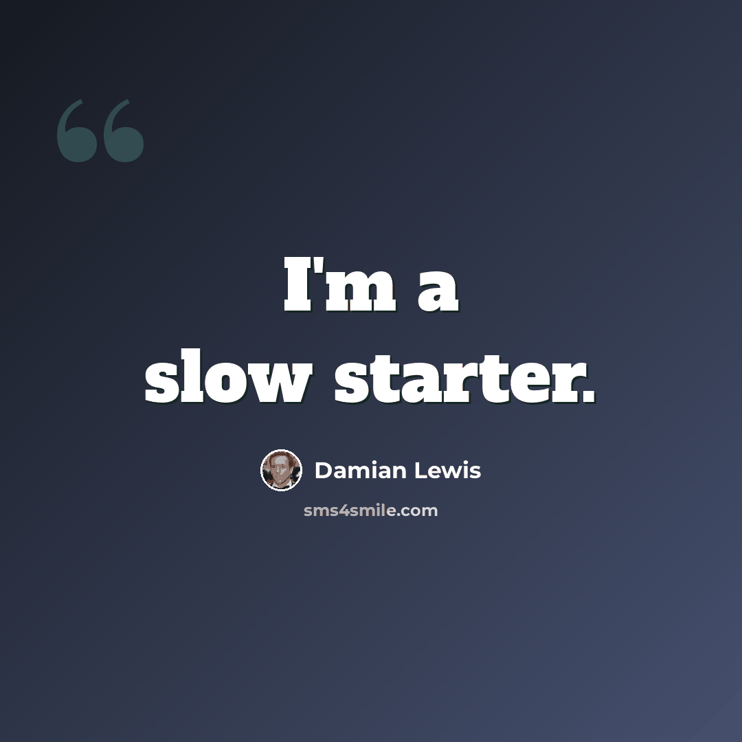 “I'm a slow starter.” quote by Damian Lewis