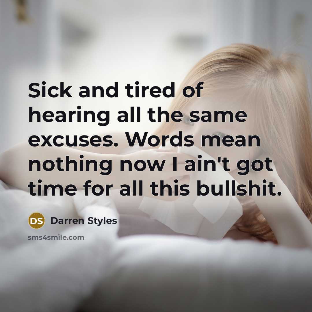 “Sick and tired of hearing all the same excuses. Words mean nothing now I ain't got time for all this bullshit.” quote by Darren Styles