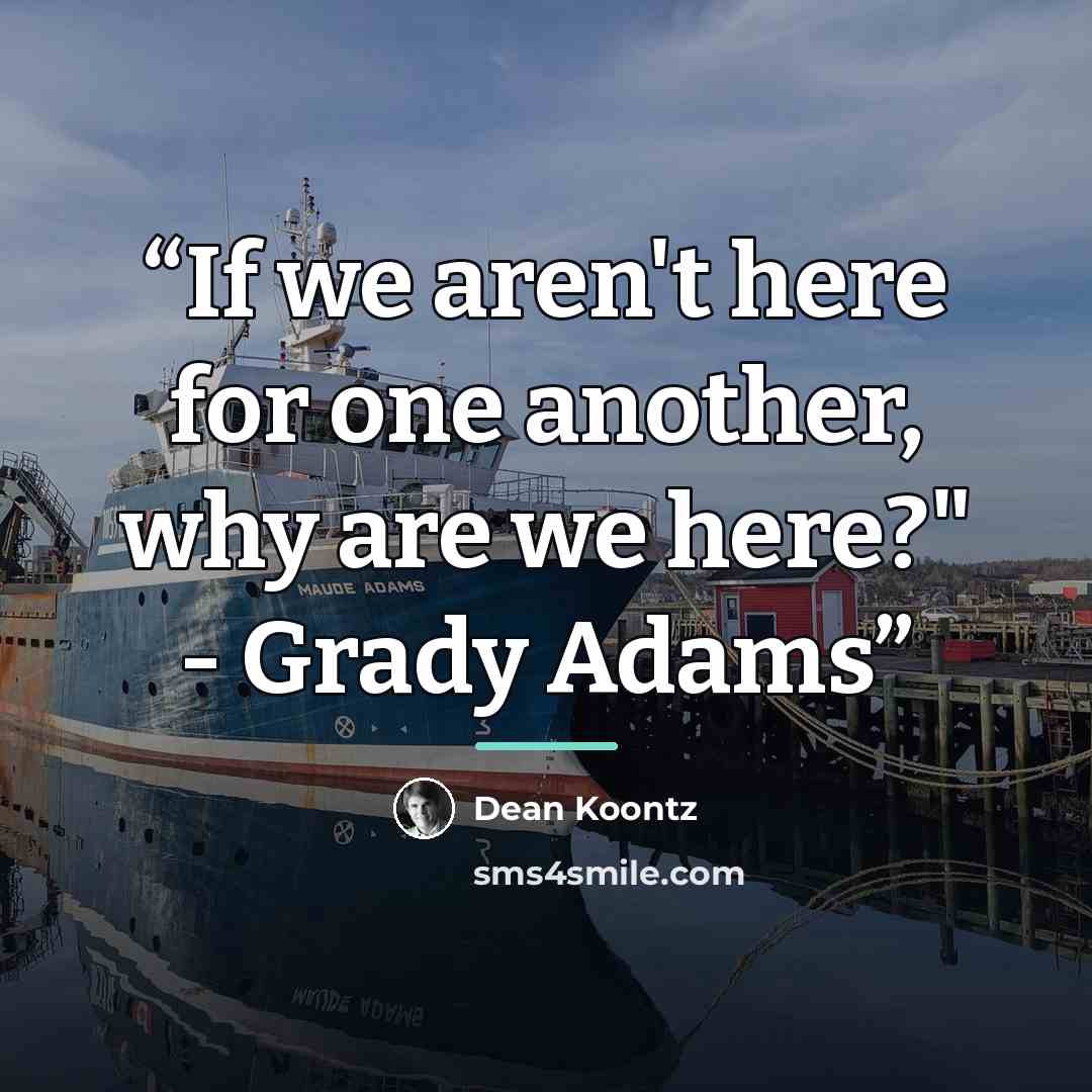 “If we aren't here for one another, why are we here?" - Grady Adams” quote by Dean Koontz