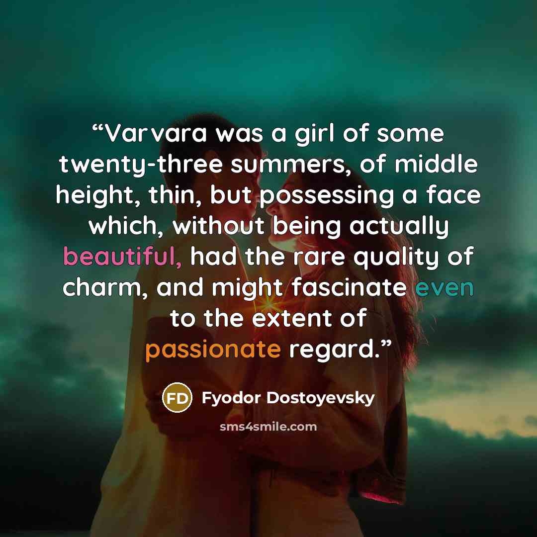 “Varvara was a girl of some twenty-three summers, of middle height, thin, but possessing a face which, without being actually beautiful, had the rare quality of charm, and might fascinate even to the extent of passionate regard.” quote by Fyodor Dostoyevsky