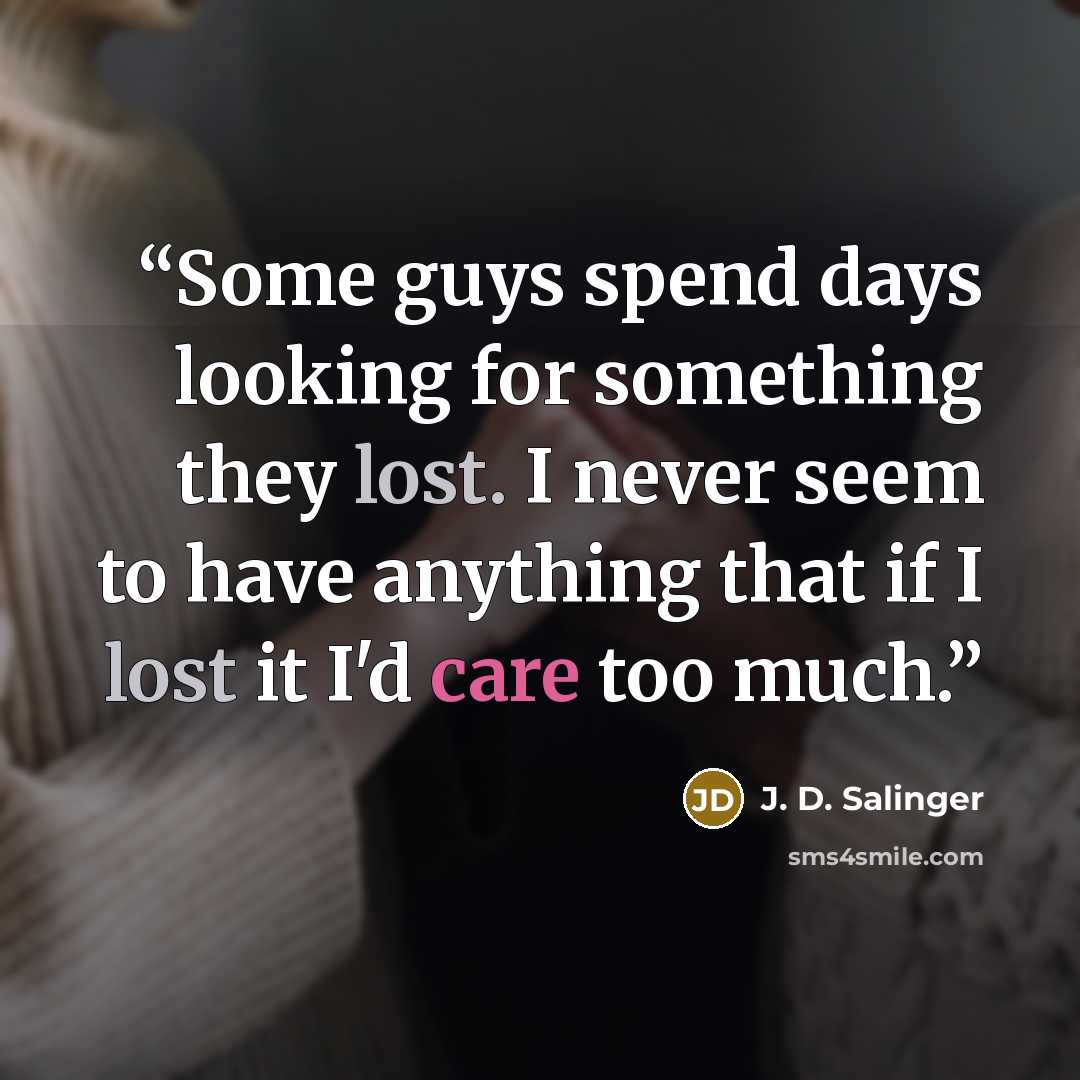 “Some guys spend days looking for something they lost. I never seem to have anything that if I lost it I'd care too much.” quote by J. D. Salinger