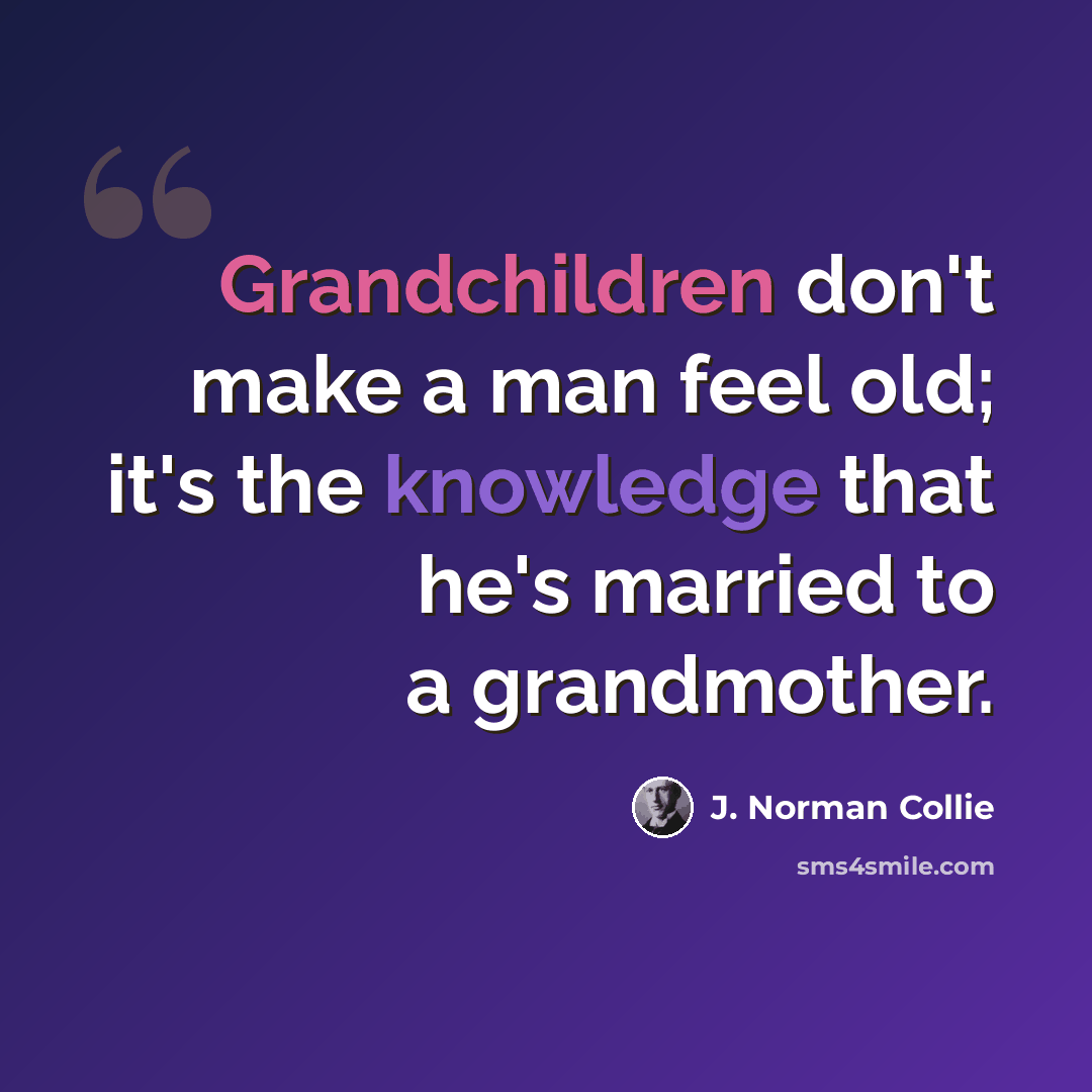 “Grandchildren don't make a man feel old; it's the knowledge that he's married to a grandmother.” quote by J. Norman Collie