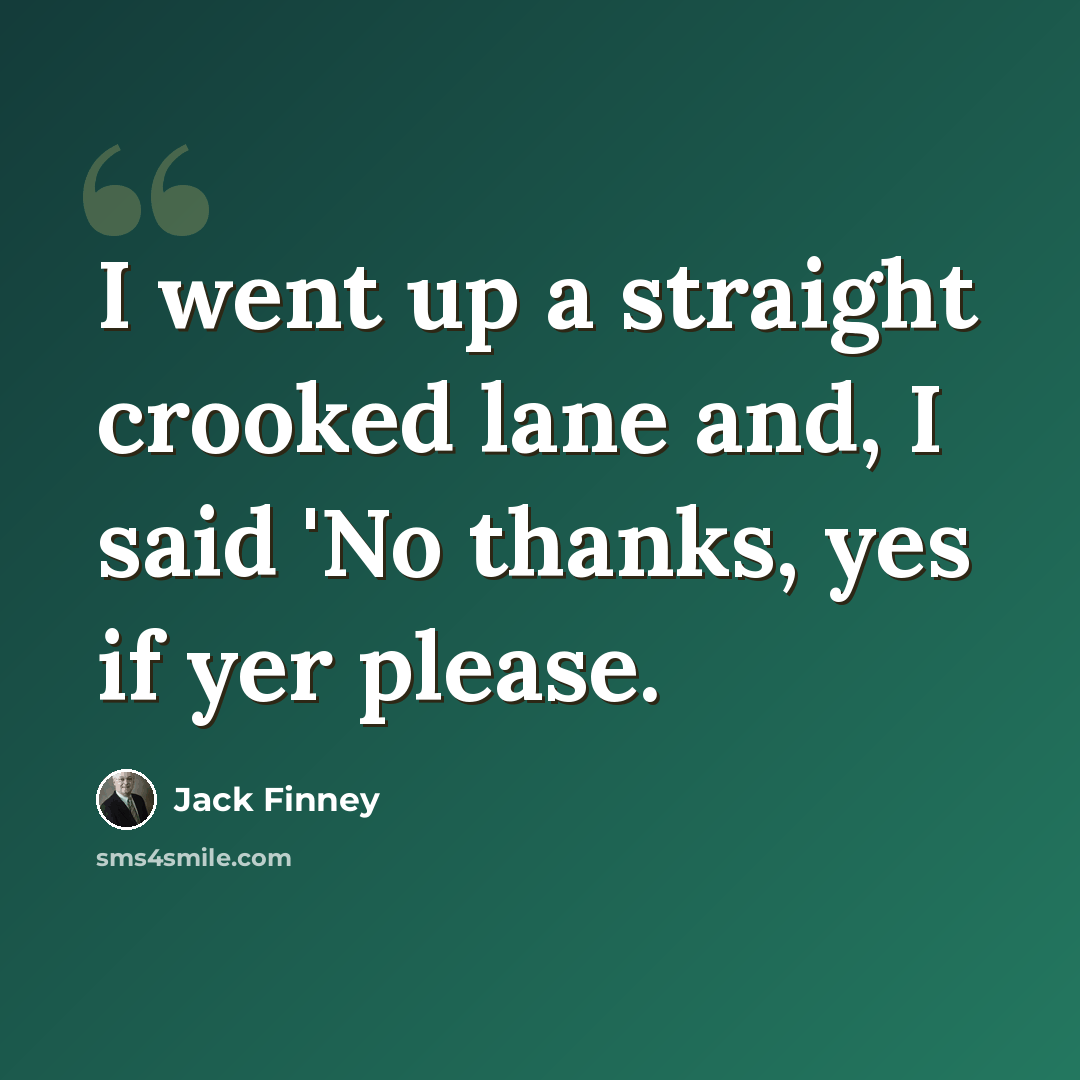 “I went up a straight crooked lane and, I said 'No thanks, yes if yer please.” quote by Jack Finney