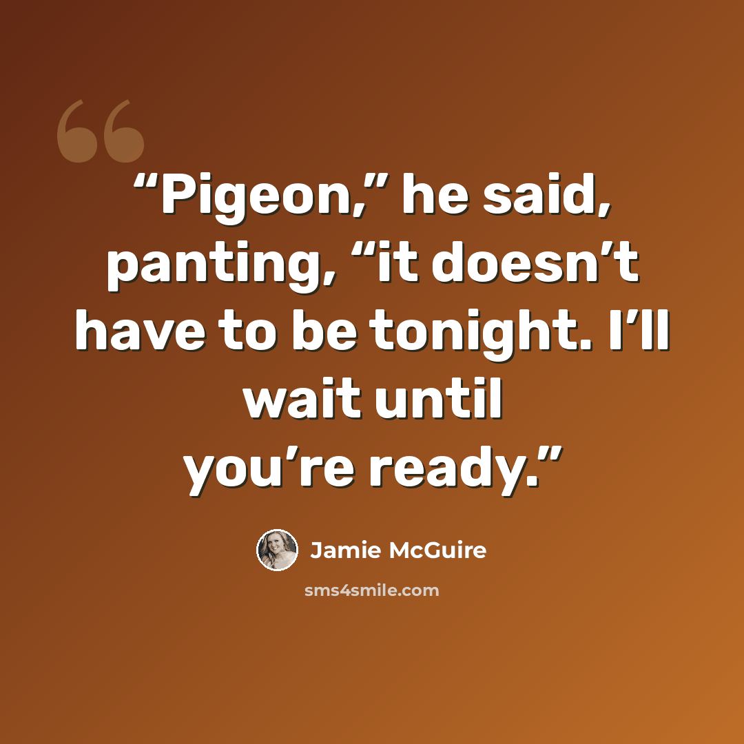 “Pigeon,” he said, panting, “it doesn’t have to be tonight. I’ll wait until you’re ready.” quote by Jamie McGuire