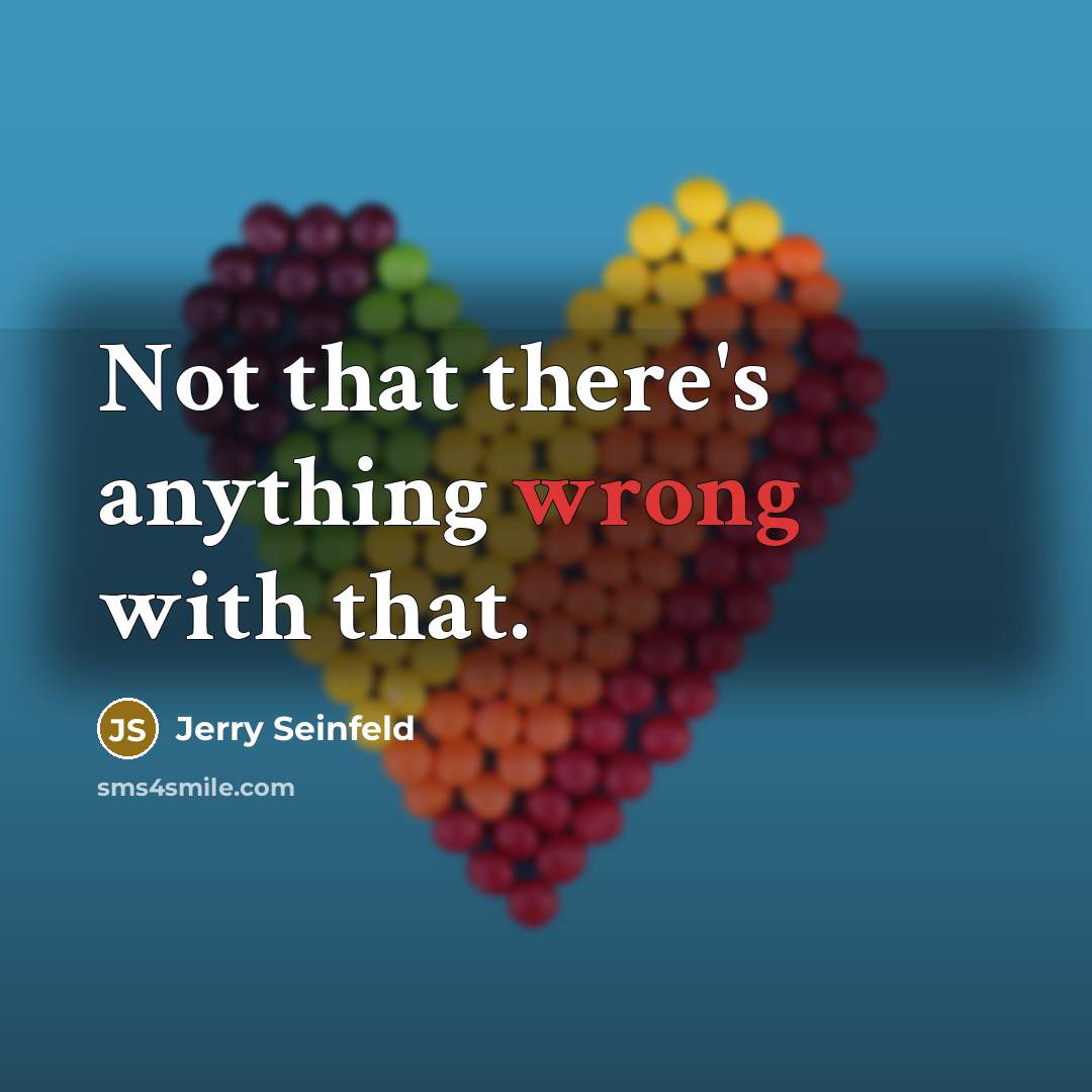 “Not that there's anything wrong with that.” quote by Jerry Seinfeld