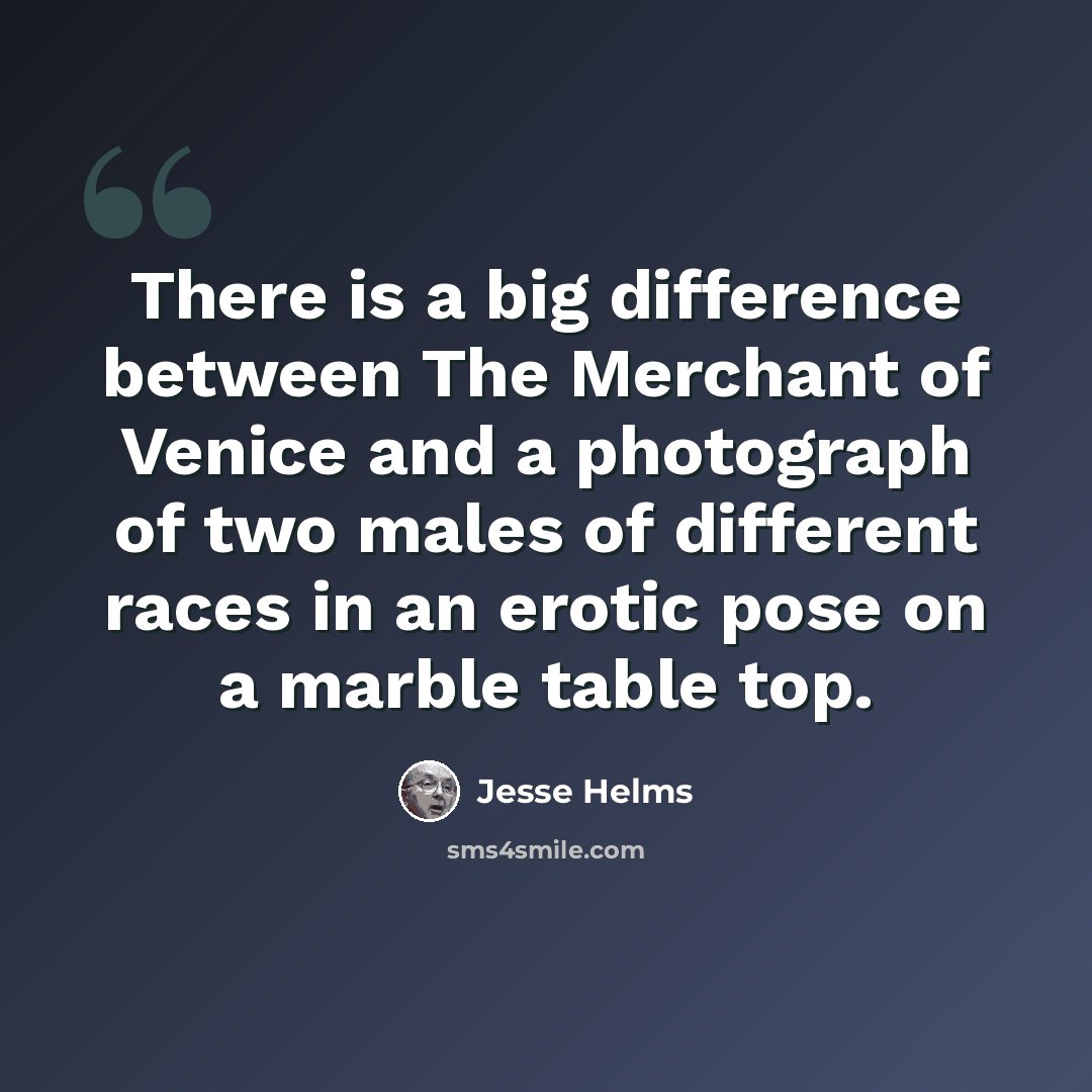 “There is a big difference between The Merchant of Venice and a photograph of two males of different races in an erotic pose on a marble table top.” quote by Jesse Helms
