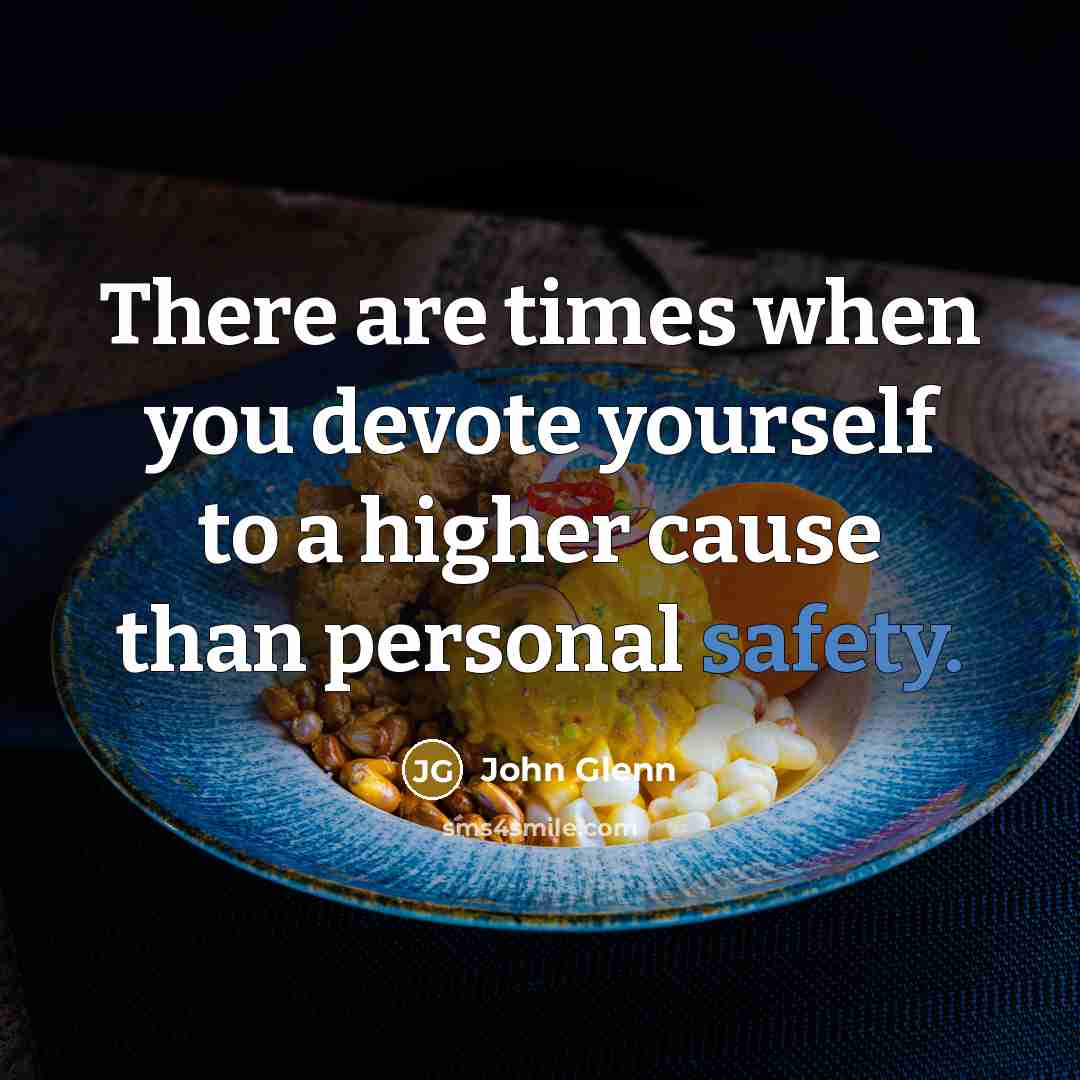 “There are times when you devote yourself to a higher cause than personal safety.” quote by John Glenn