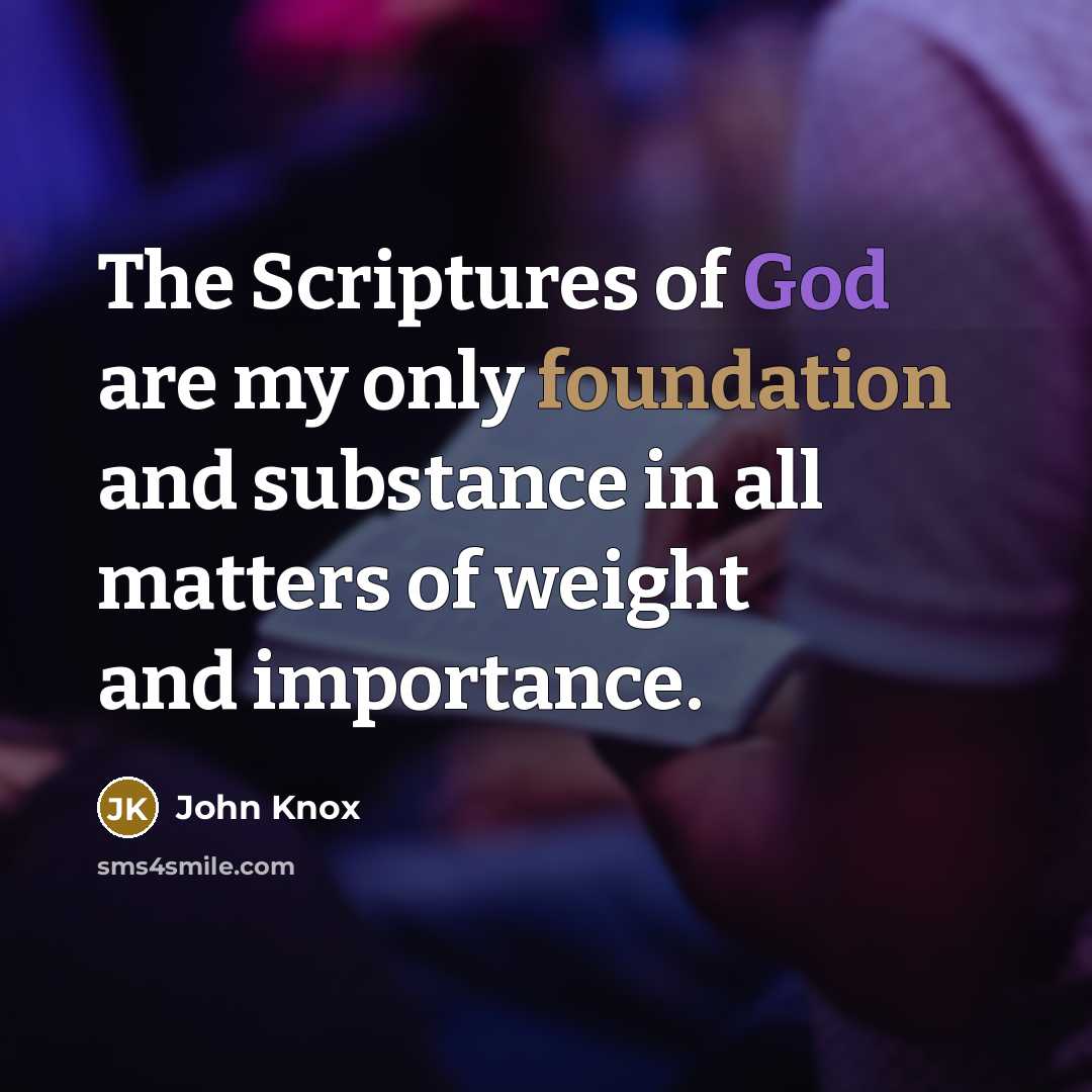 “The Scriptures of God are my only foundation and substance in all matters of weight and importance.” quote by John Knox