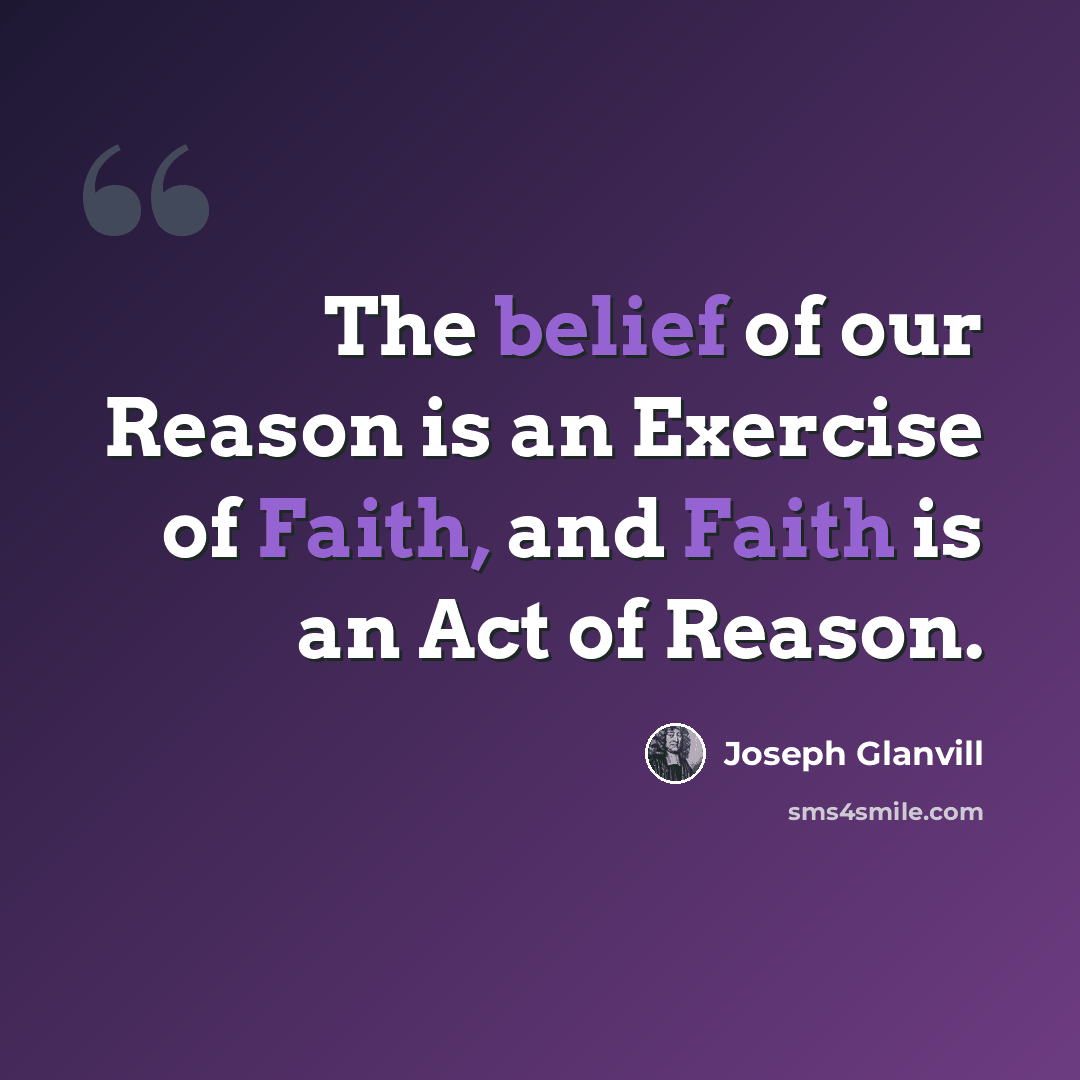 “The belief of our Reason is an Exercise of Faith, and Faith is an Act of Reason.” quote by Joseph Glanvill