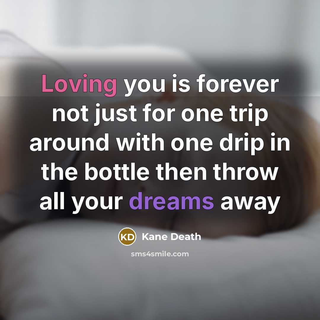 “Loving you is forever not just for one trip around with one drip in the bottle then throw all your dreams away” quote by Kane Death